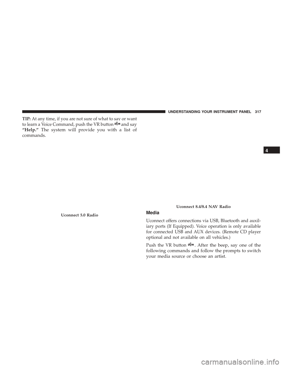 DODGE CHARGER 2017 7.G Owners Manual TIP:At any time, if you are not sure of what to say or want
to learn a Voice Command, push the VR button
and say
“Help.” The system will provide you with a list of
commands.
Media
Uconnect offers 