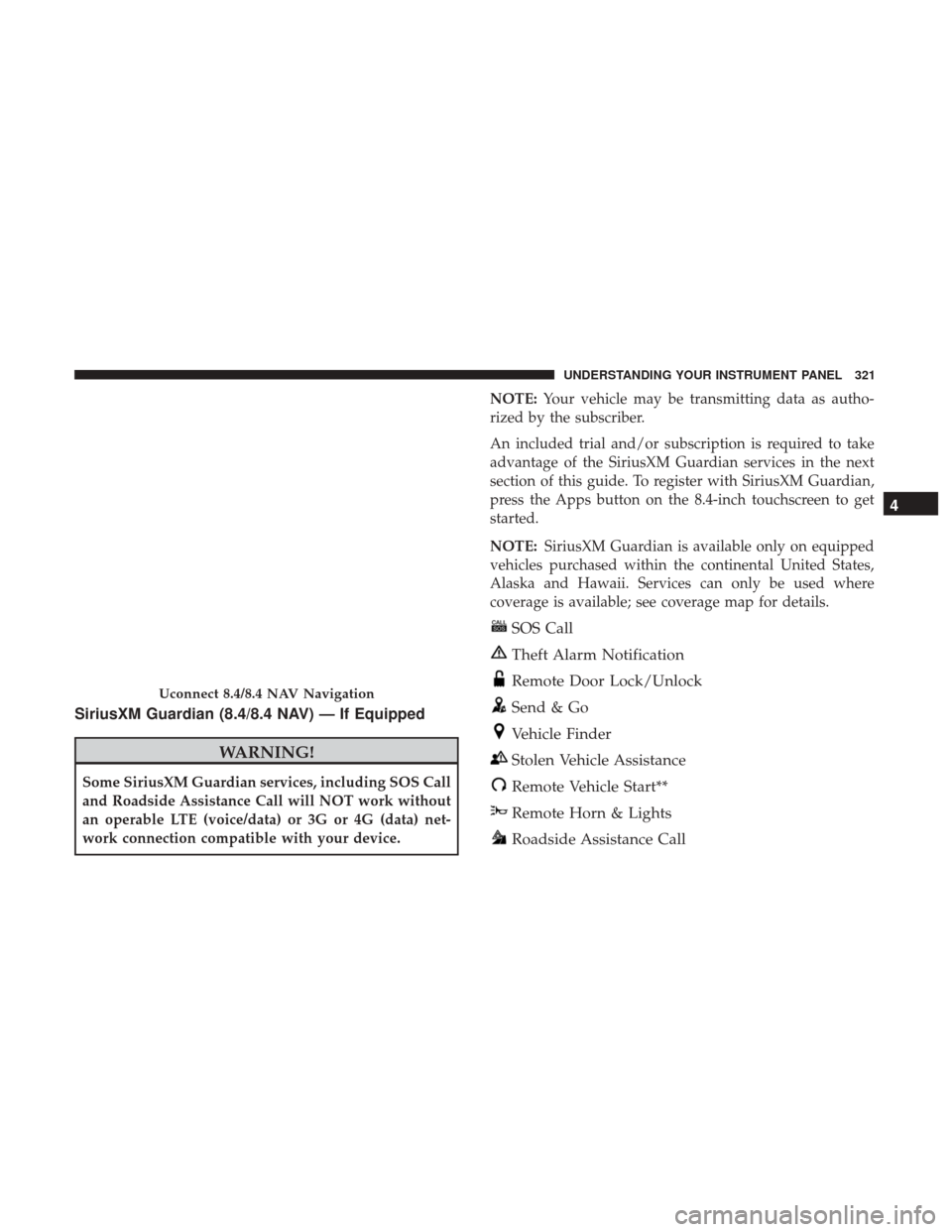 DODGE CHARGER 2017 7.G Owners Manual SiriusXM Guardian (8.4/8.4 NAV) — If Equipped
WARNING!
Some SiriusXM Guardian services, including SOS Call
and Roadside Assistance Call will NOT work without
an operable LTE (voice/data) or 3G or 4G