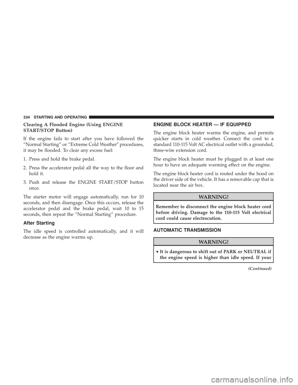 DODGE CHARGER 2017 7.G Owners Manual Clearing A Flooded Engine (Using ENGINE
START/STOP Button)
If the engine fails to start after you have followed the
“Normal Starting” or “Extreme Cold Weatherprocedures,
it may be flooded. To c