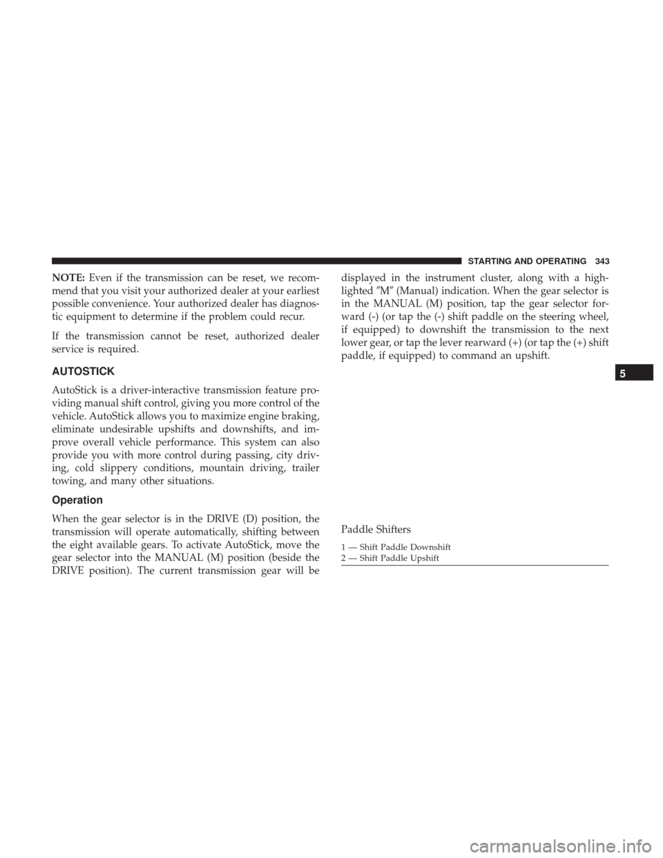 DODGE CHARGER 2017 7.G Owners Manual NOTE:Even if the transmission can be reset, we recom-
mend that you visit your authorized dealer at your earliest
possible convenience. Your authorized dealer has diagnos-
tic equipment to determine i DODGE CHARGER 2017 7.G Owners Manual NOTE:Even if the transmission can be reset, we recom-
mend that you visit your authorized dealer at your earliest
possible convenience. Your authorized dealer has diagnos-
tic equipment to determine i