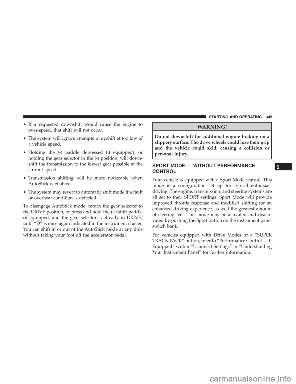DODGE CHARGER 2017 7.G Owners Manual •If a requested downshift would cause the engine to
over-speed, that shift will not occur.
• The system will ignore attempts to upshift at too low of
a vehicle speed.
• Holding the (-) paddle de DODGE CHARGER 2017 7.G Owners Manual •If a requested downshift would cause the engine to
over-speed, that shift will not occur.
• The system will ignore attempts to upshift at too low of
a vehicle speed.
• Holding the (-) paddle de