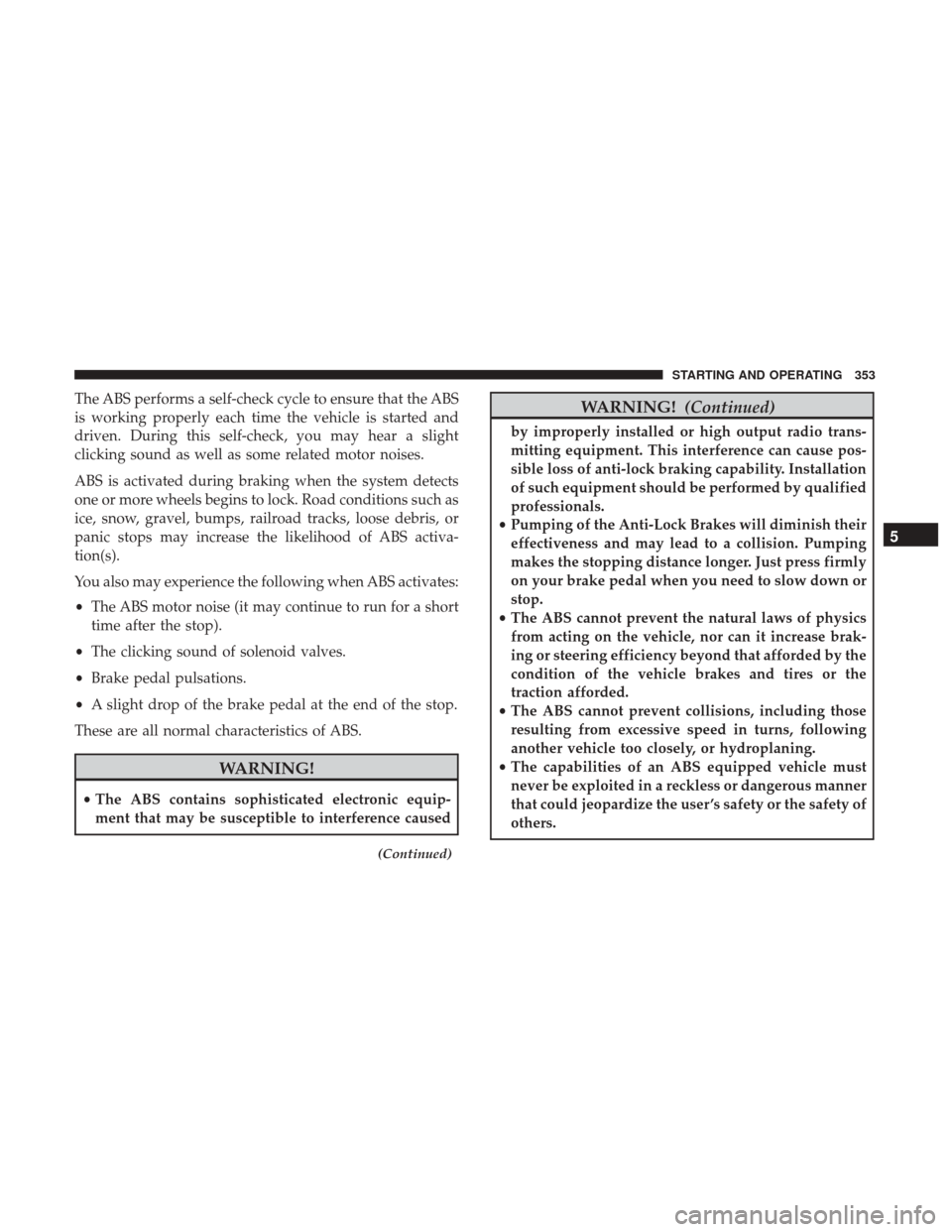DODGE CHARGER 2017 7.G Owners Manual The ABS performs a self-check cycle to ensure that the ABS
is working properly each time the vehicle is started and
driven. During this self-check, you may hear a slight
clicking sound as well as some DODGE CHARGER 2017 7.G Owners Manual The ABS performs a self-check cycle to ensure that the ABS
is working properly each time the vehicle is started and
driven. During this self-check, you may hear a slight
clicking sound as well as some