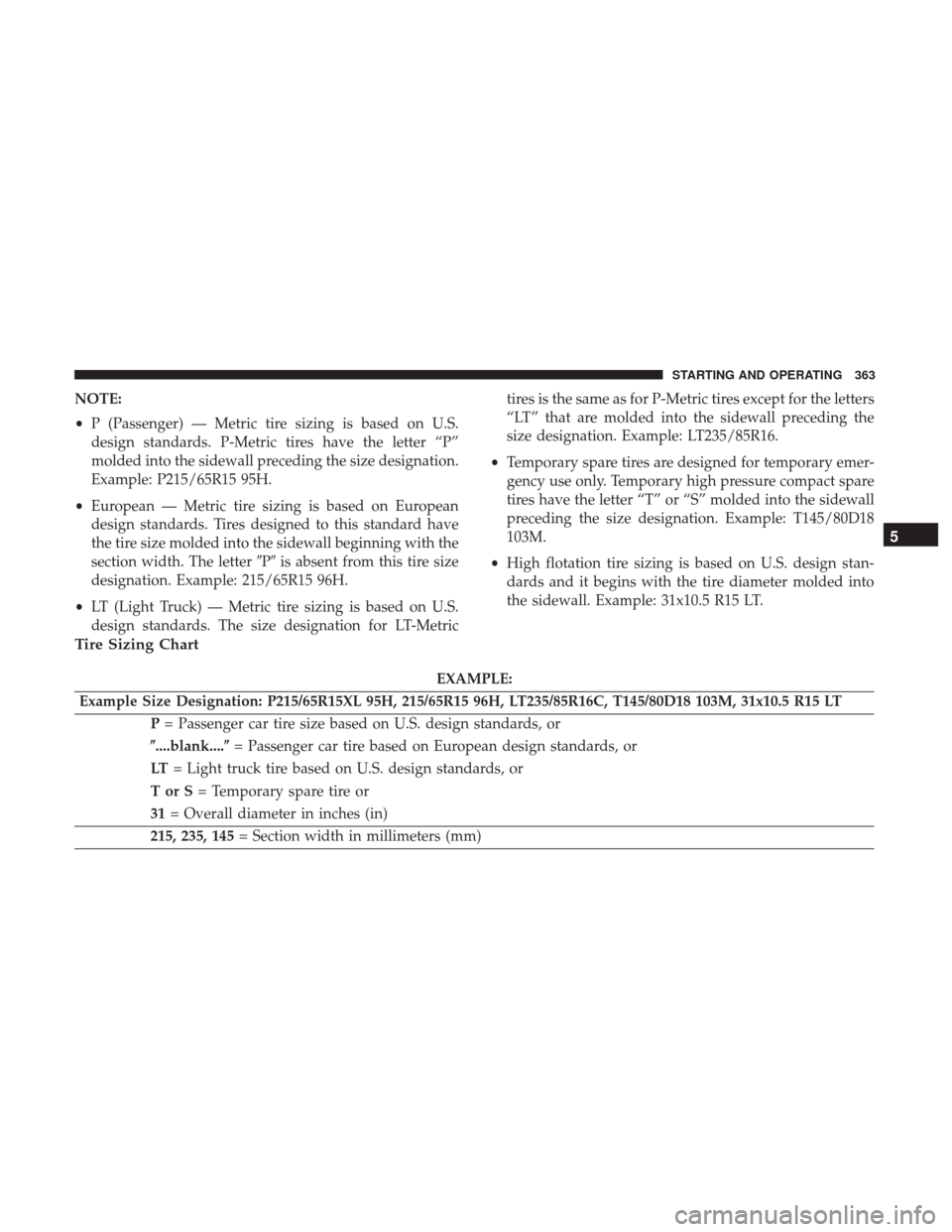 DODGE CHARGER 2017 7.G Owners Manual NOTE:
•P (Passenger) — Metric tire sizing is based on U.S.
design standards. P-Metric tires have the letter “P”
molded into the sidewall preceding the size designation.
Example: P215/65R15 95H