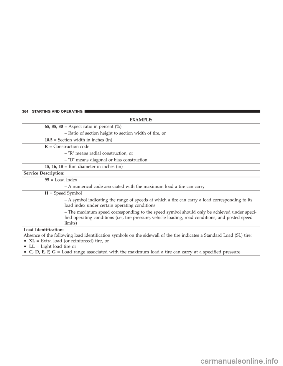DODGE CHARGER 2017 7.G Owners Manual EXAMPLE:
65, 85, 80 = Aspect ratio in percent (%)
– Ratio of section height to section width of tire, or
10.5 = Section width in inches (in)
R = Construction code
–R means radial construction, o