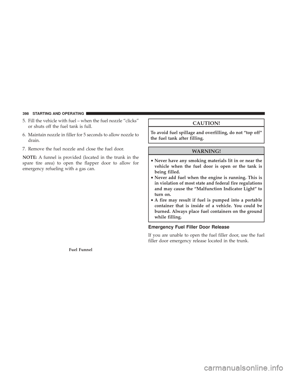 DODGE CHARGER 2017 7.G Owners Manual 5. Fill the vehicle with fuel – when the fuel nozzle “clicks”or shuts off the fuel tank is full.
6. Maintain nozzle in filler for 5 seconds to allow nozzle to drain.
7. Remove the fuel nozzle an