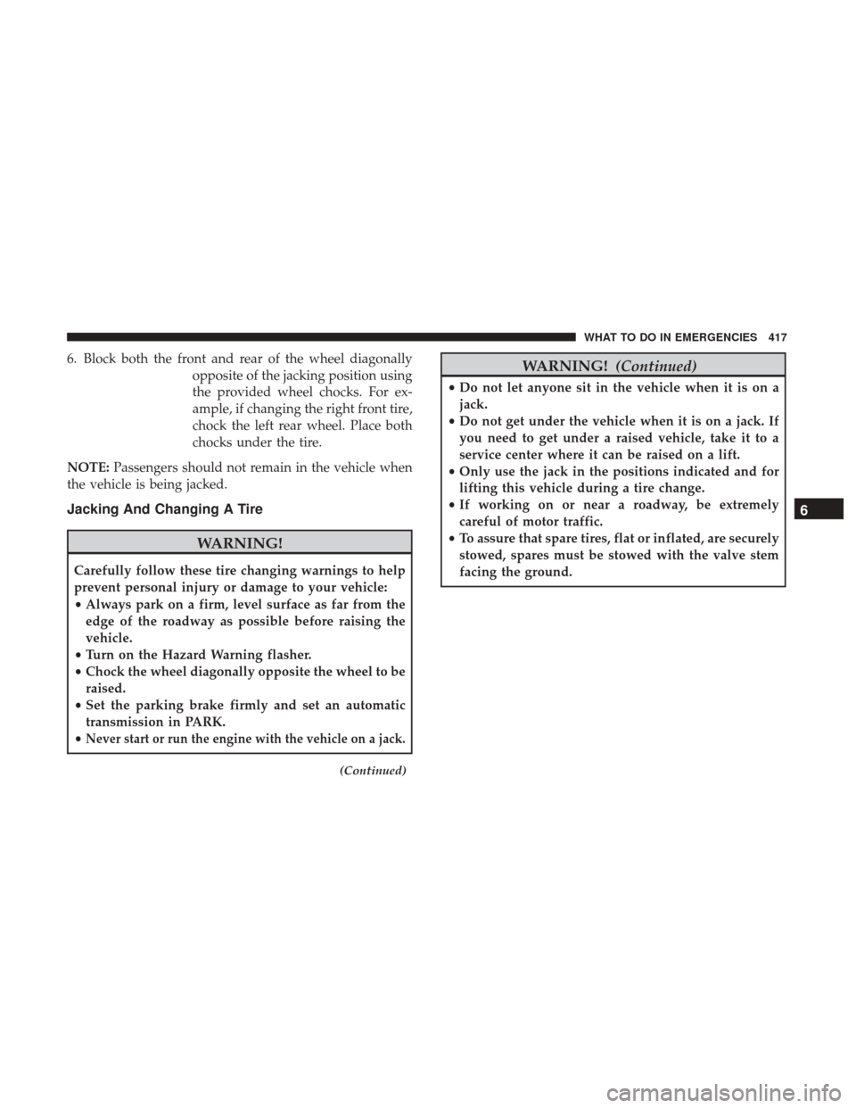 DODGE CHARGER 2017 7.G Owners Manual 6. Block both the front and rear of the wheel diagonallyopposite of the jacking position using
the provided wheel chocks. For ex-
ample, if changing the right front tire,
chock the left rear wheel. Pl