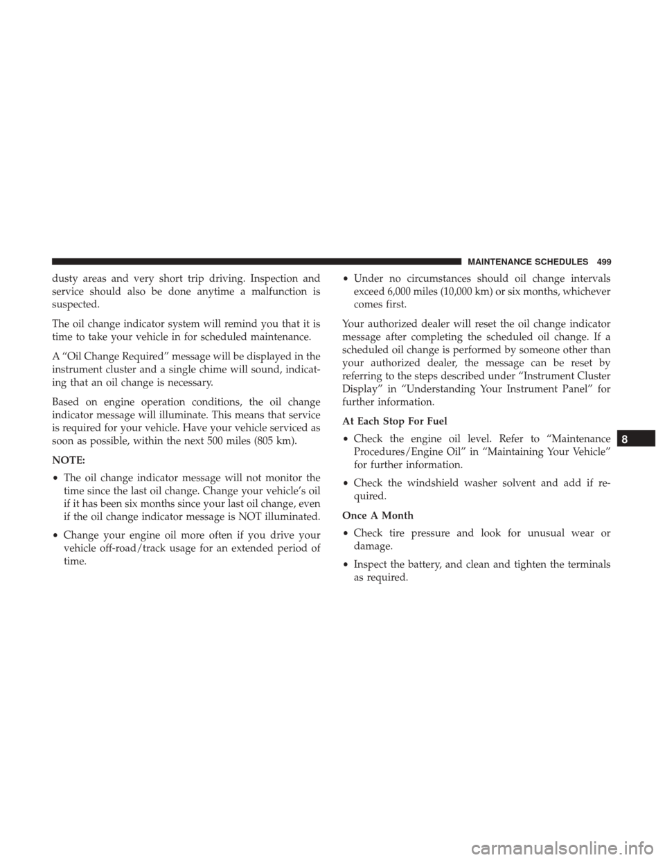 DODGE CHARGER 2017 7.G Owners Manual dusty areas and very short trip driving. Inspection and
service should also be done anytime a malfunction is
suspected.
The oil change indicator system will remind you that it is
time to take your veh