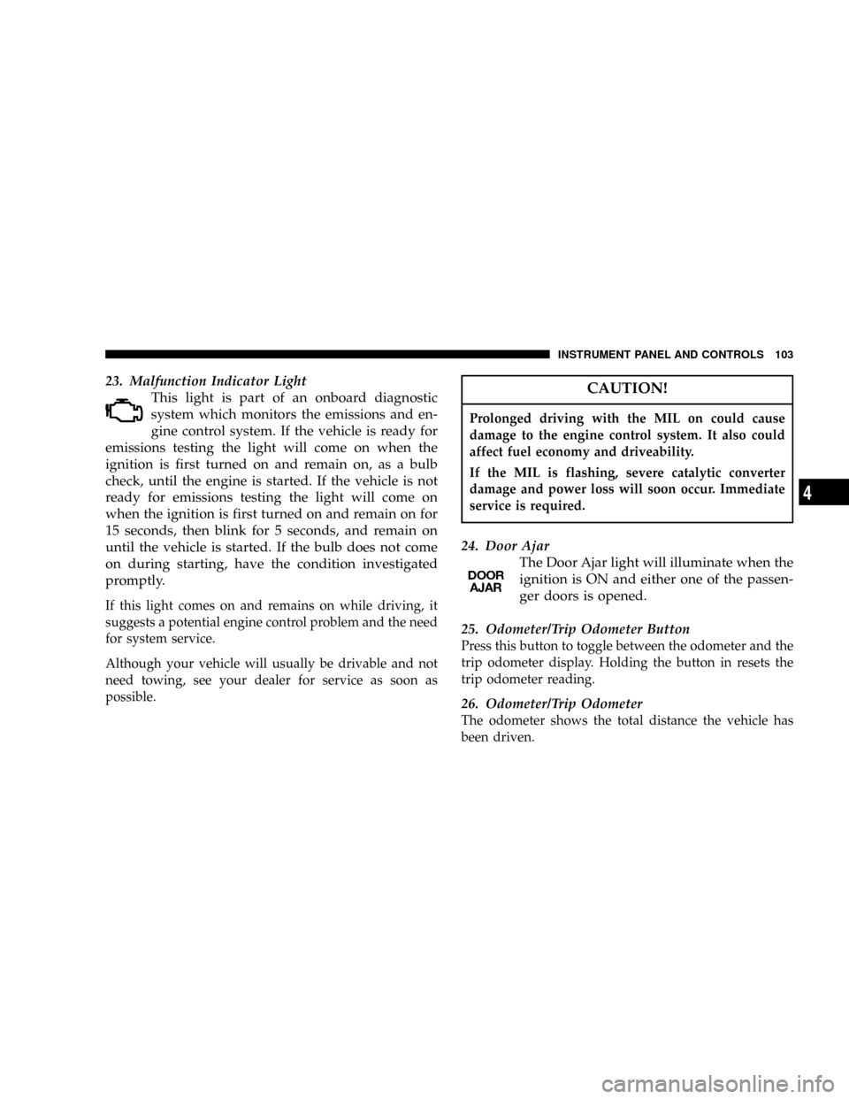 DODGE DAKOTA 2004 3.G Owners Manual 23. Malfunction Indicator Light
This light is part of an onboard diagnostic
system which monitors the emissions and en-
gine control system. If the vehicle is ready for
emissions testing the light wil