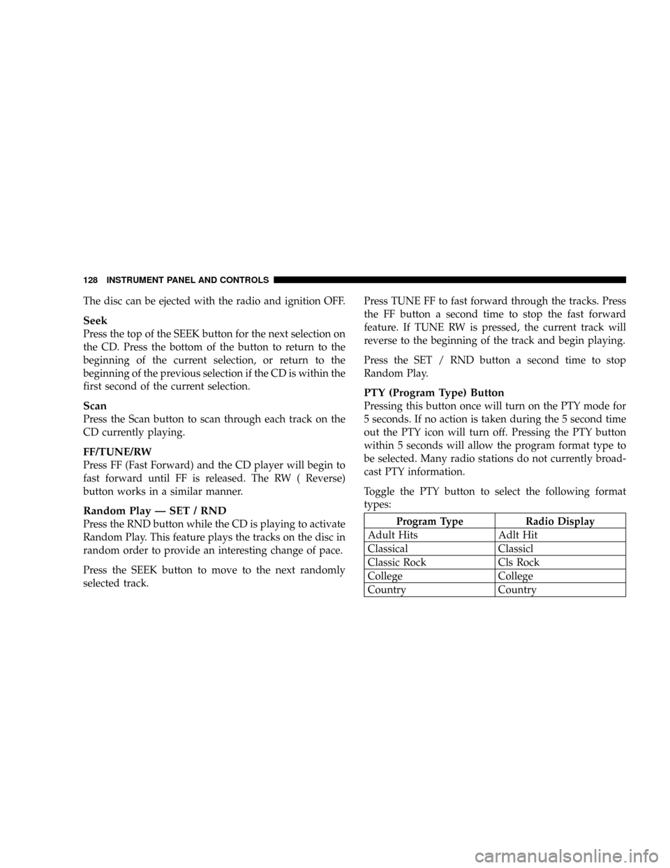 DODGE DAKOTA 2004 3.G Owners Manual The disc can be ejected with the radio and ignition OFF.
Seek
Press the top of the SEEK button for the next selection on
the CD. Press the bottom of the button to return to the
beginning of the curren