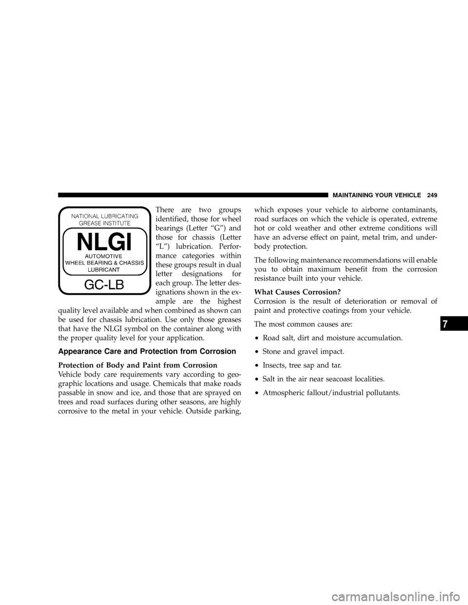 DODGE DAKOTA 2004 3.G Owners Manual There are two groups
identified, those for wheel
bearings (Letter ªGº) and
those for chassis (Letter
ªLº) lubrication. Perfor-
mance categories within
these groups result in dual
letter designatio