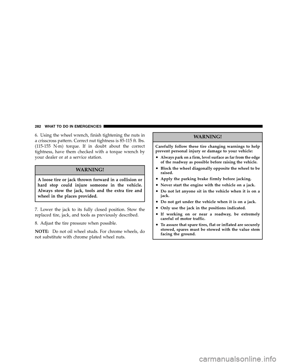 DODGE DAKOTA 2005 3.G Owners Manual 6. Using the wheel wrench, finish tightening the nuts in
a crisscross pattern. Correct nut tightness is 85-115 ft. lbs.
(115-155 N·m) torque. If in doubt about the correct
tightness, have them checke DODGE DAKOTA 2005 3.G Owners Manual 6. Using the wheel wrench, finish tightening the nuts in
a crisscross pattern. Correct nut tightness is 85-115 ft. lbs.
(115-155 N·m) torque. If in doubt about the correct
tightness, have them checke