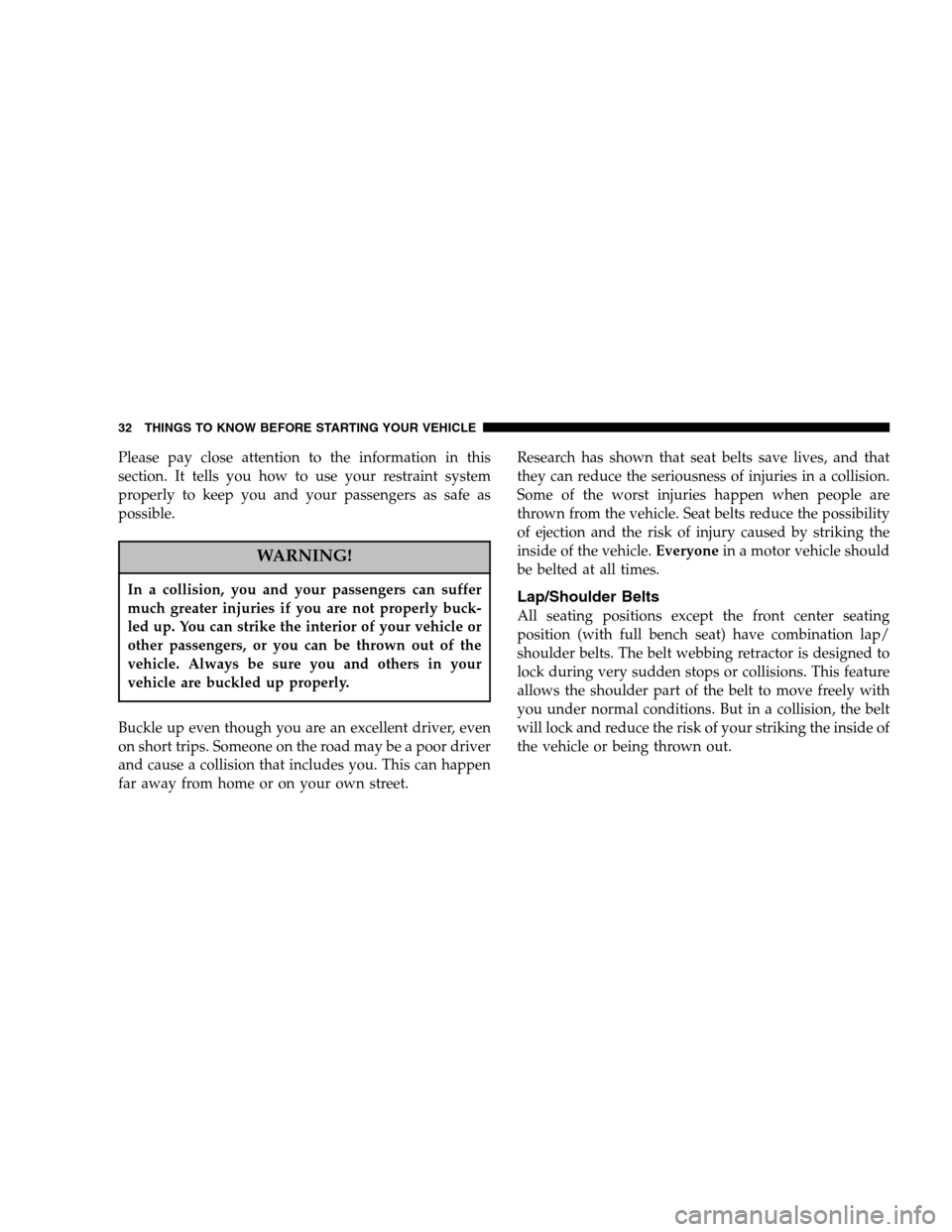 DODGE DAKOTA 2005 3.G Owners Manual Please pay close attention to the information in this
section. It tells you how to use your restraint system
properly to keep you and your passengers as safe as
possible.
WARNING!
In a collision, you 