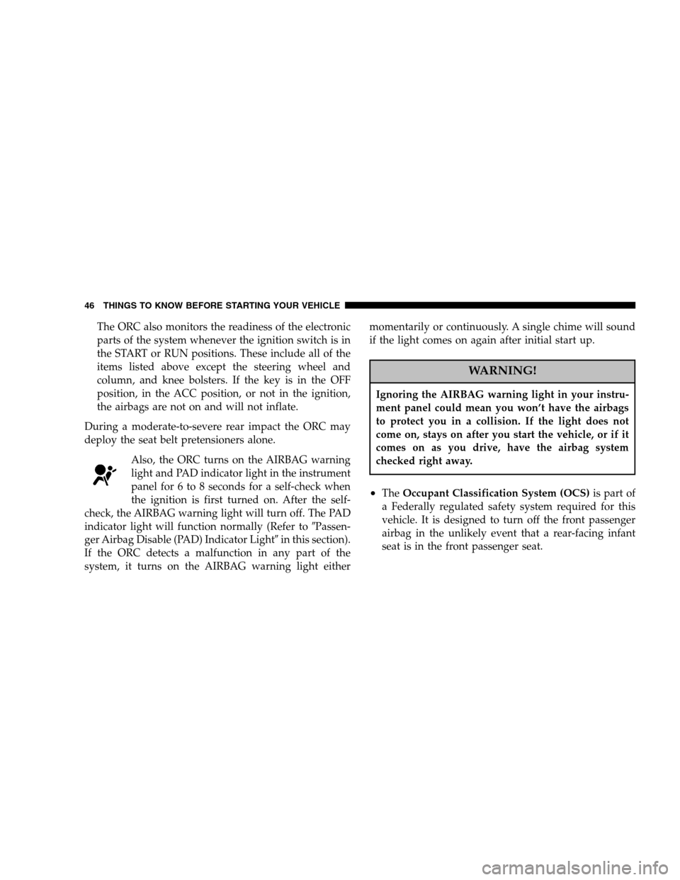 DODGE DAKOTA 2005 3.G Owners Manual The ORC also monitors the readiness of the electronic
parts of the system whenever the ignition switch is in
the START or RUN positions. These include all of the
items listed above except the steering