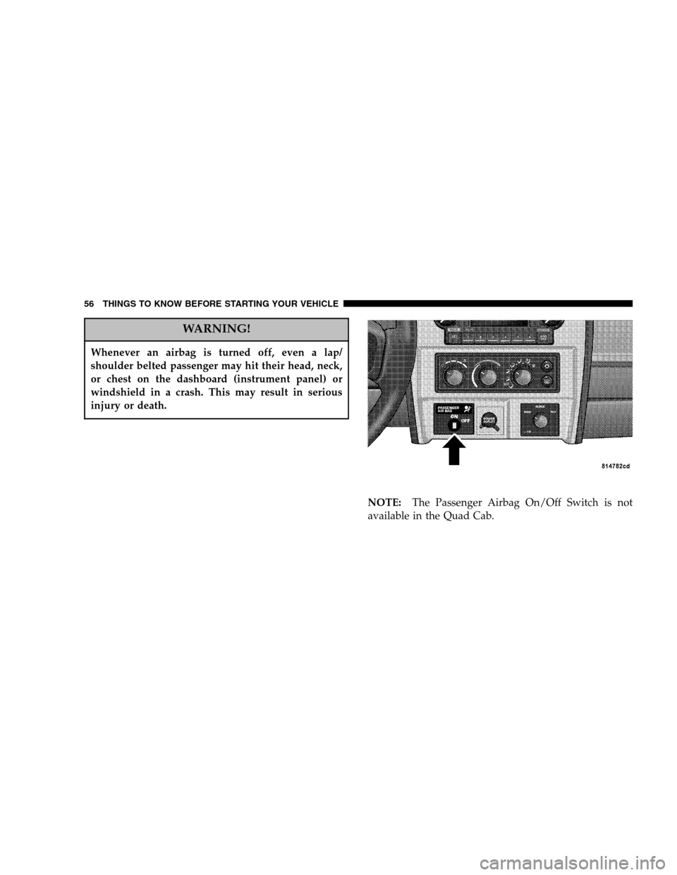 DODGE DAKOTA 2005 3.G User Guide WARNING!
Whenever an airbag is turned off, even a lap/
shoulder belted passenger may hit their head, neck,
or chest on the dashboard (instrument panel) or
windshield in a crash. This may result in ser