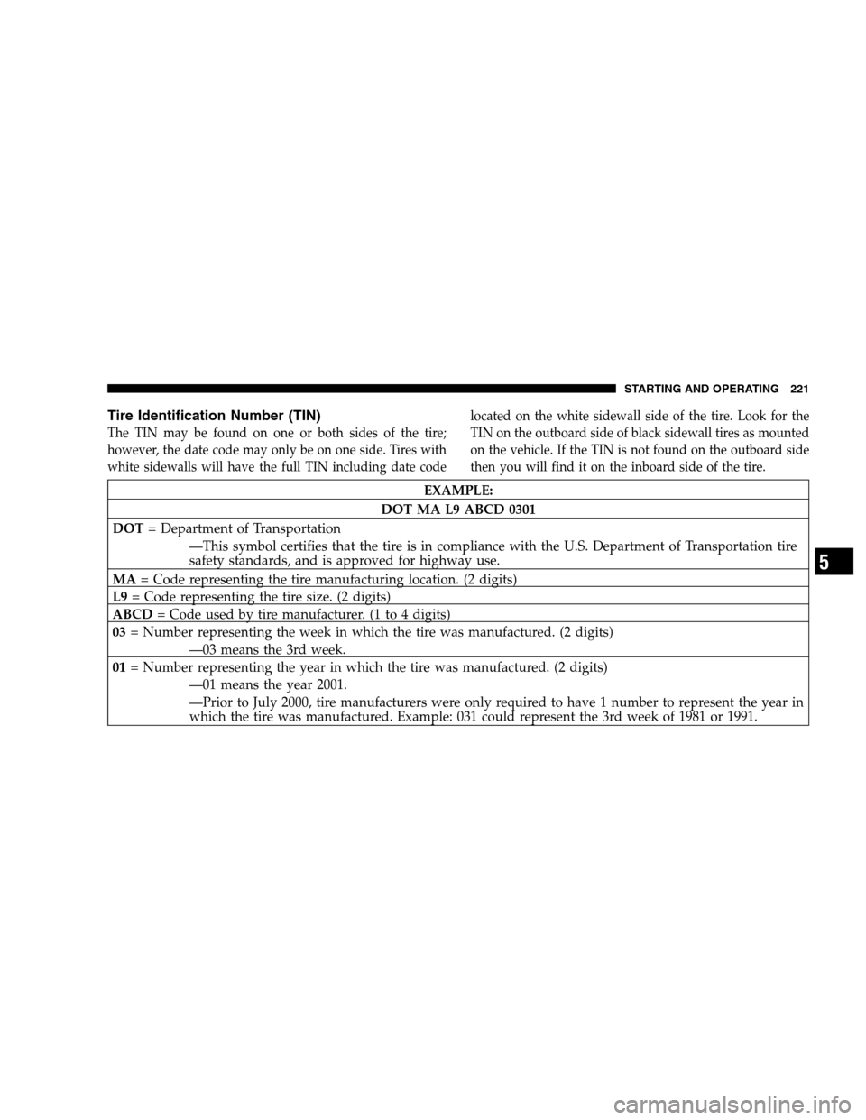 DODGE DAKOTA 2007 3.G Owners Manual Tire Identification Number (TIN)
The TIN may be found on one or both sides of the tire;
however, the date code may only be on one side. Tires with
white sidewalls will have the full TIN including date