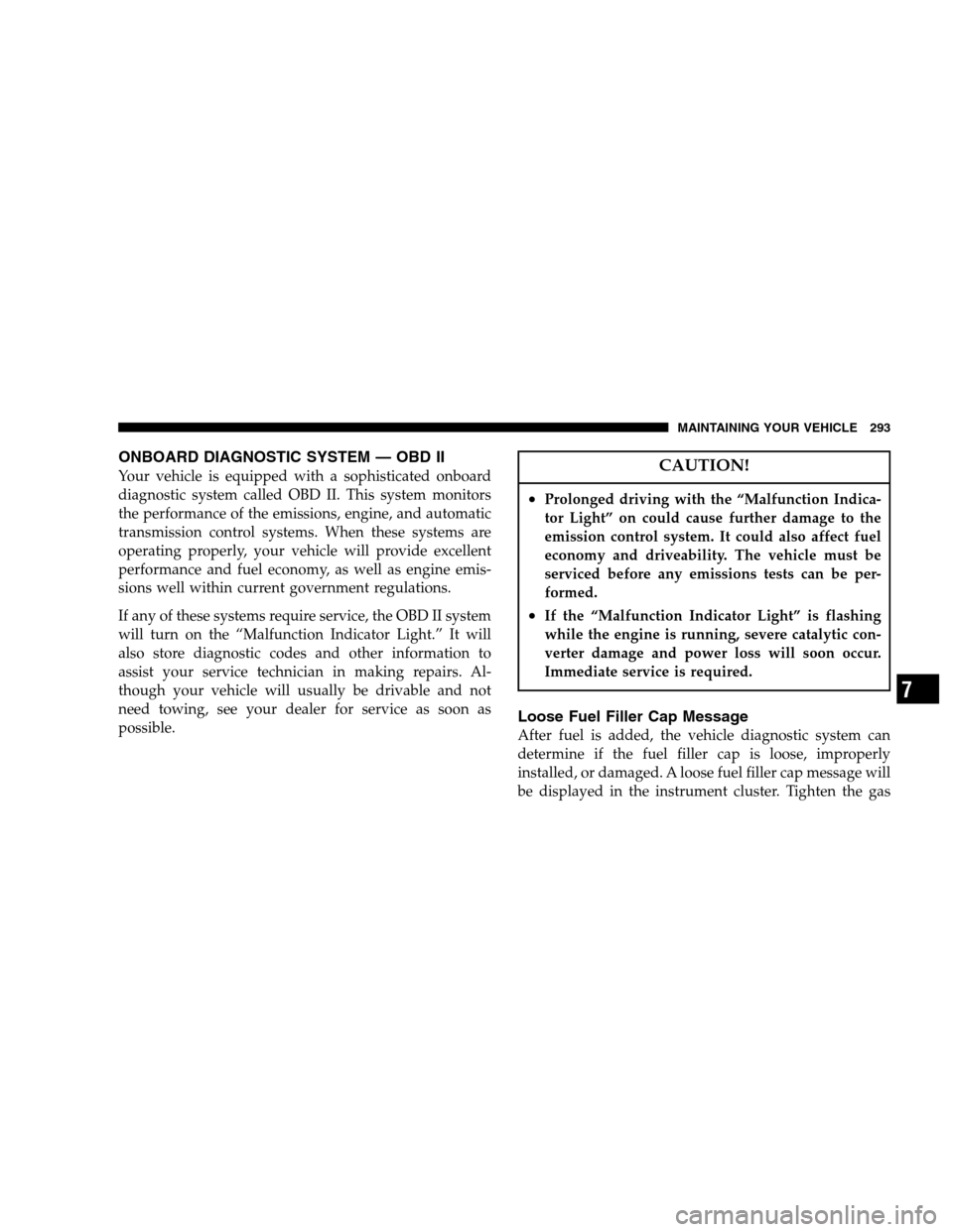 DODGE DAKOTA 2007 3.G Owners Manual ONBOARD DIAGNOSTIC SYSTEM — OBD II
Your vehicle is equipped with a sophisticated onboard
diagnostic system called OBD II. This system monitors
the performance of the emissions, engine, and automatic