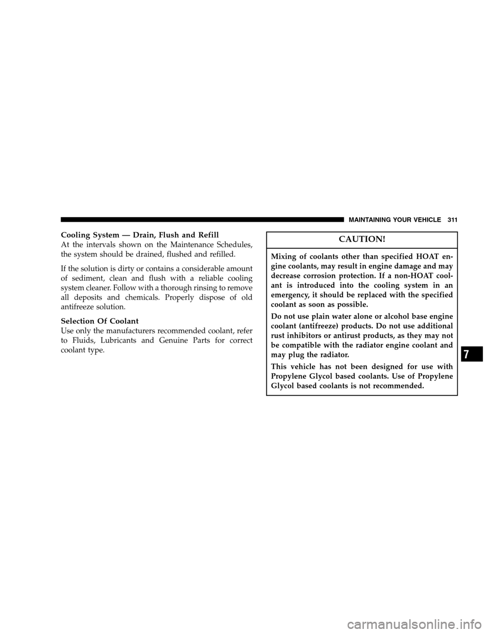 DODGE DAKOTA 2007 3.G Owners Manual Cooling System — Drain, Flush and Refill
At the intervals shown on the Maintenance Schedules,
the system should be drained, flushed and refilled.
If the solution is dirty or contains a considerable 