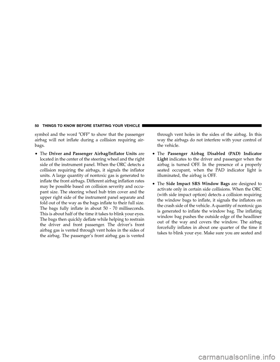 DODGE DAKOTA 2007 3.G Service Manual symbol and the wordOFFto show that the passenger
airbag will not inflate during a collision requiring air-
bags.
•TheDriver and Passenger Airbag/Inflator Unitsare
located in the center of the stee