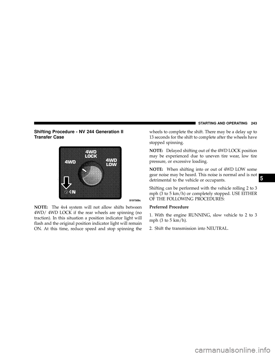 DODGE DAKOTA 2008 3.G Owners Manual Shifting Procedure - NV 244 Generation II
Transfer Case
NOTE:The 4x4 system will not allow shifts between
4WD/ 4WD LOCK if the rear wheels are spinning (no
traction). In this situation a position indi