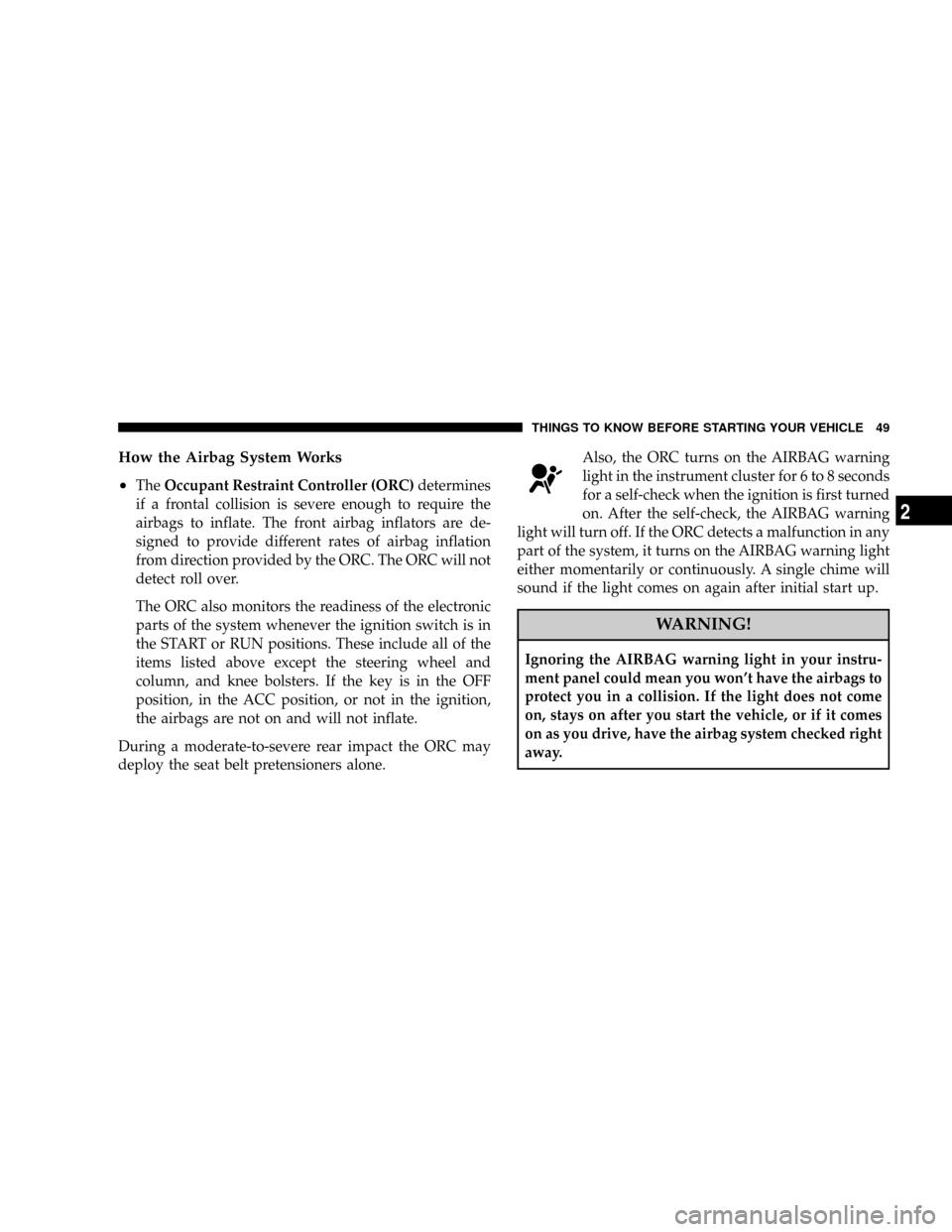 DODGE DAKOTA 2008 3.G Owners Manual How the Airbag System Works
²
TheOccupant Restraint Controller (ORC)determines
if a frontal collision is severe enough to require the
airbags to inflate. The front airbag inflators are de-
signed to 