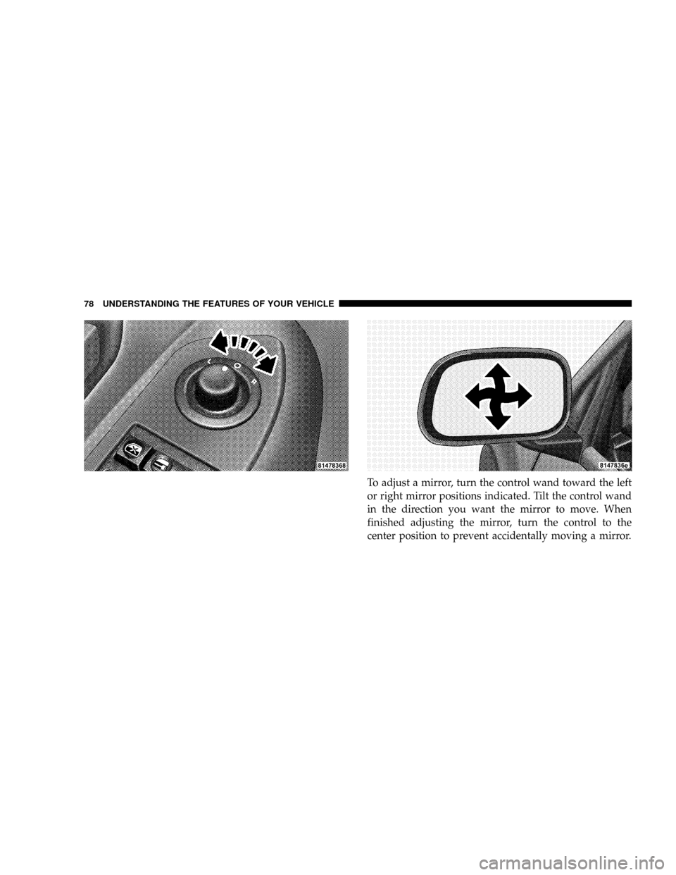 DODGE DAKOTA 2008 3.G Manual PDF To adjust a mirror, turn the control wand toward the left
or right mirror positions indicated. Tilt the control wand
in the direction you want the mirror to move. When
finished adjusting the mirror, t