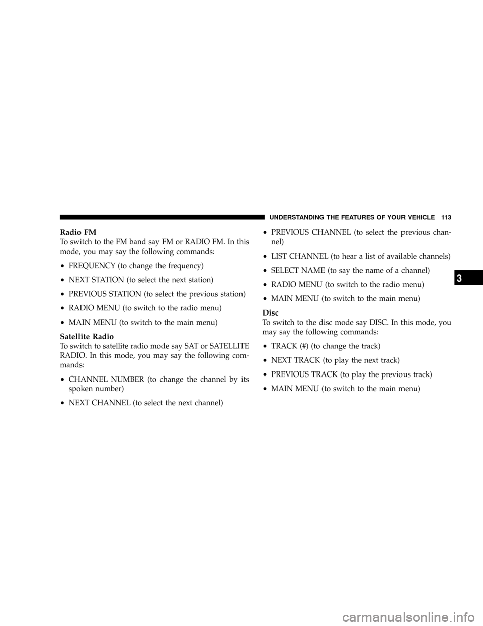 DODGE DAKOTA 2009 3.G Owners Manual Radio FM
To switch to the FM band say FM or RADIO FM. In this
mode, you may say the following commands:
²FREQUENCY (to change the frequency)
²NEXT STATION (to select the next station)
²PREVIOUS STA