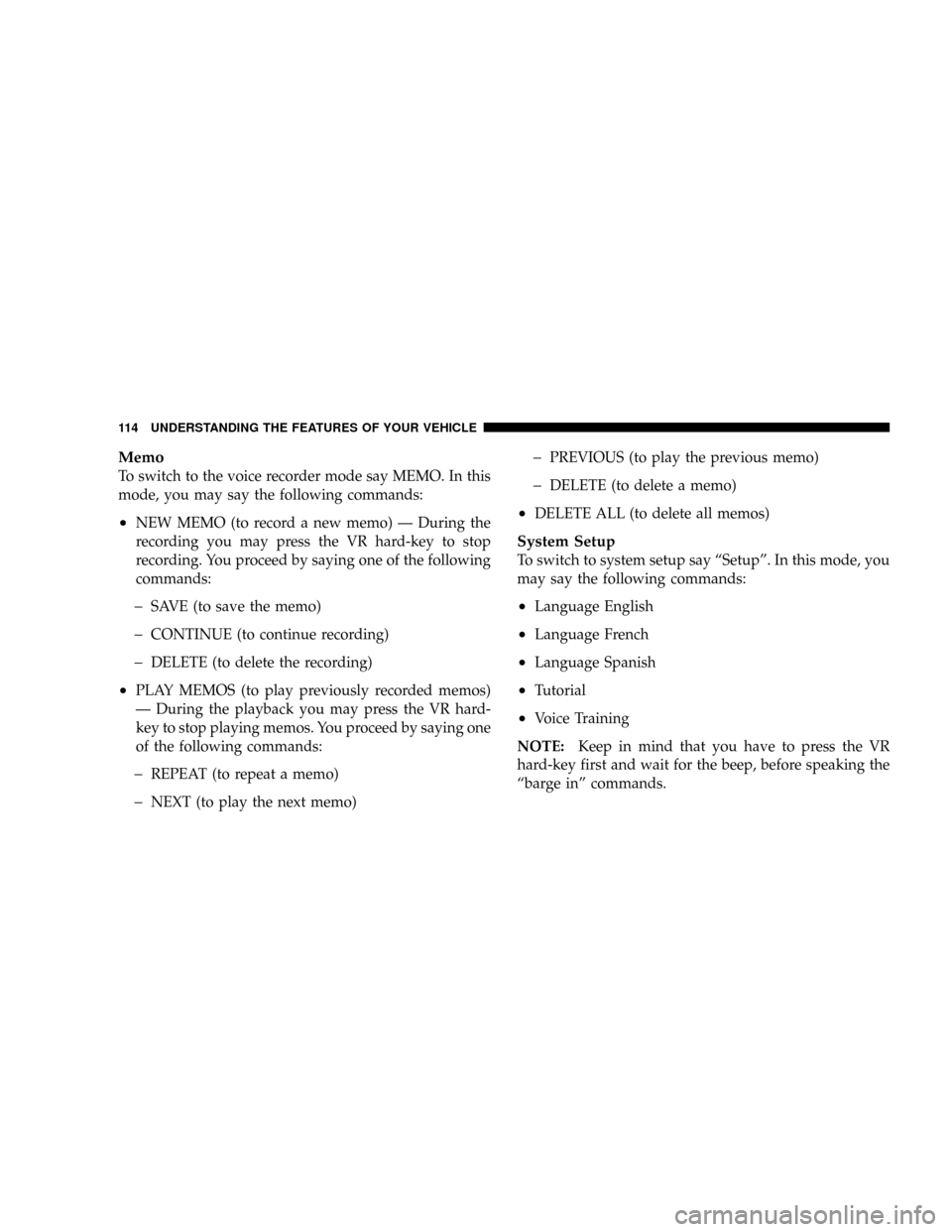 DODGE DAKOTA 2009 3.G Owners Manual Memo
To switch to the voice recorder mode say MEMO. In this
mode, you may say the following commands:
²NEW MEMO (to record a new memo) Ð During the
recording you may press the VR hard-key to stop
re