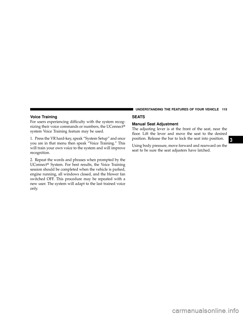 DODGE DAKOTA 2009 3.G Owners Manual Voice Training
For users experiencing difficulty with the system recog-
nizing their voice commands or numbers, the UConnectt
system Voice Training feature may be used.
1. Press the VR hard-key, speak