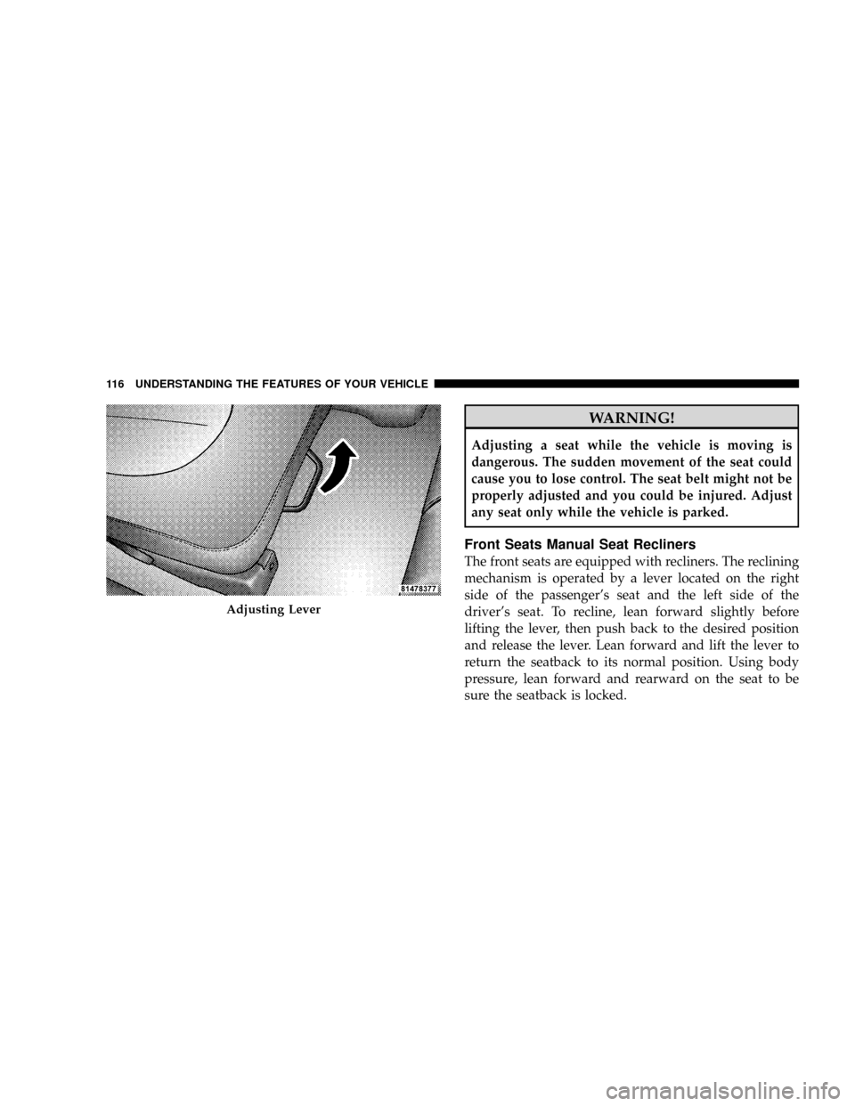 DODGE DAKOTA 2009 3.G Owners Manual WARNING!
Adjusting a seat while the vehicle is moving is
dangerous. The sudden movement of the seat could
cause you to lose control. The seat belt might not be
properly adjusted and you could be injur