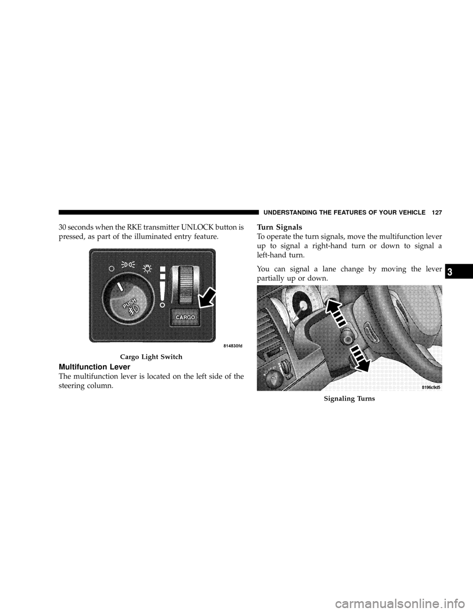 DODGE DAKOTA 2009 3.G Owners Manual 30 seconds when the RKE transmitter UNLOCK button is
pressed, as part of the illuminated entry feature.
Multifunction Lever
The multifunction lever is located on the left side of the
steering column.
DODGE DAKOTA 2009 3.G Owners Manual 30 seconds when the RKE transmitter UNLOCK button is
pressed, as part of the illuminated entry feature.
Multifunction Lever
The multifunction lever is located on the left side of the
steering column.