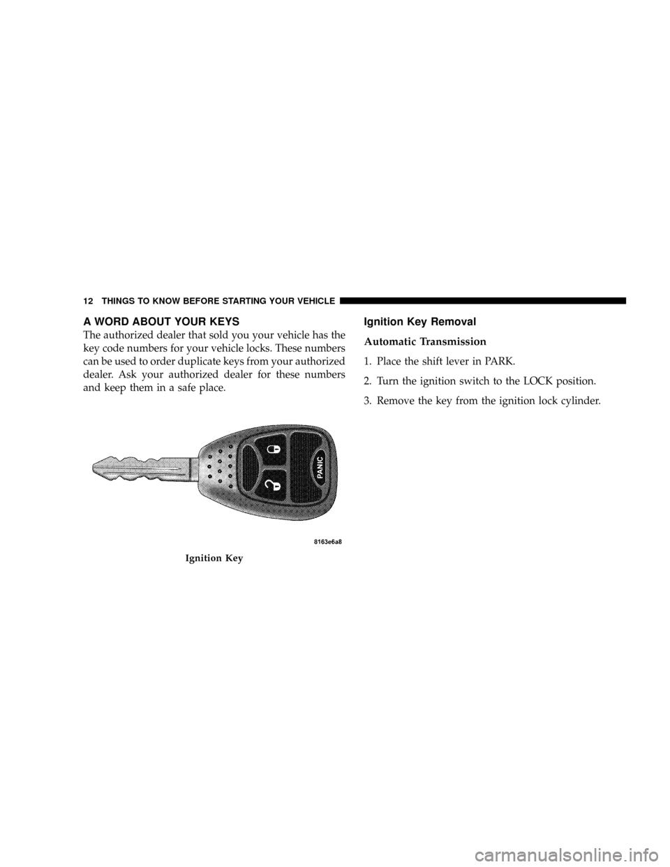 DODGE DAKOTA 2009 3.G User Guide A WORD ABOUT YOUR KEYS
The authorized dealer that sold you your vehicle has the
key code numbers for your vehicle locks. These numbers
can be used to order duplicate keys from your authorized
dealer. DODGE DAKOTA 2009 3.G User Guide A WORD ABOUT YOUR KEYS
The authorized dealer that sold you your vehicle has the
key code numbers for your vehicle locks. These numbers
can be used to order duplicate keys from your authorized
dealer.