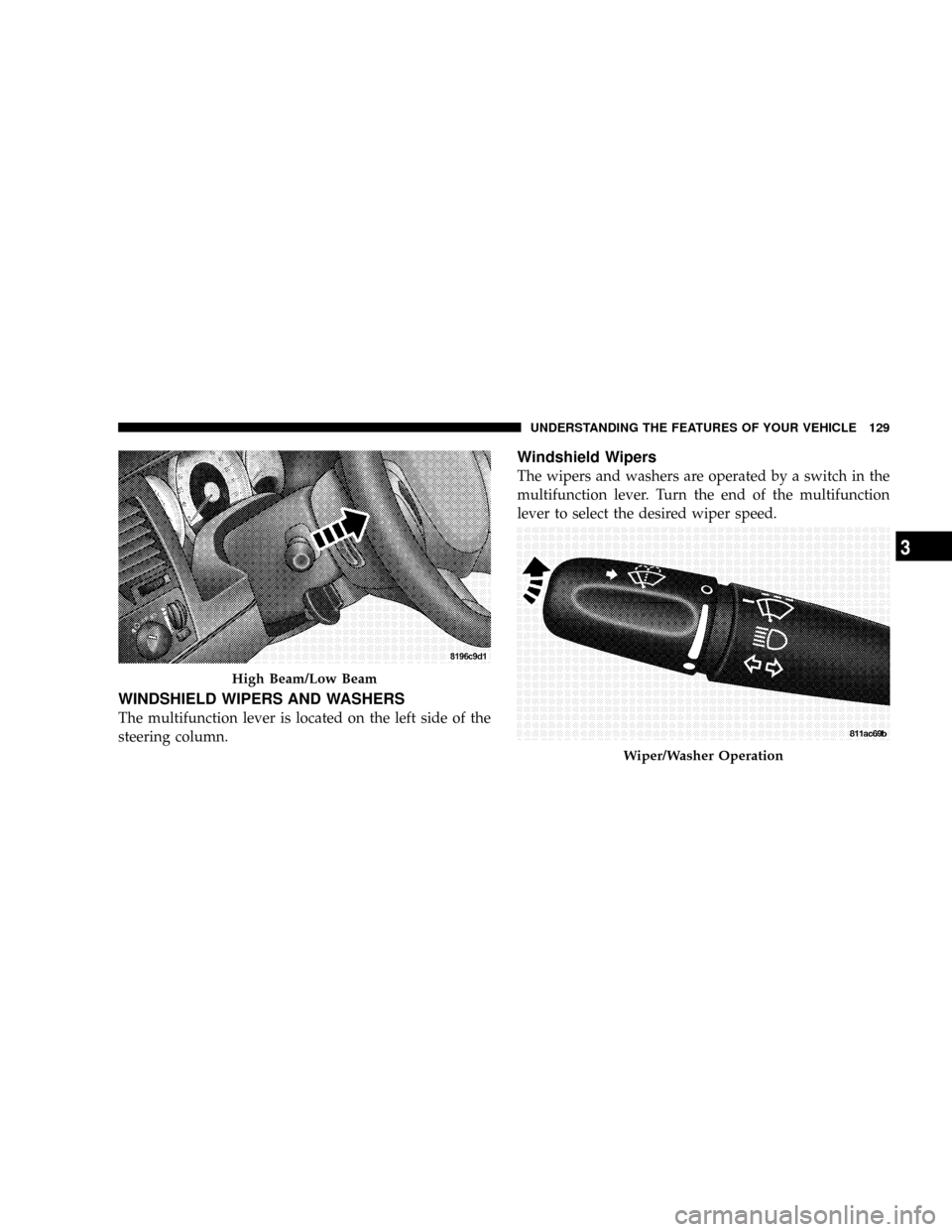 DODGE DAKOTA 2009 3.G Owners Manual WINDSHIELD WIPERS AND WASHERS
The multifunction lever is located on the left side of the
steering column.
Windshield Wipers
The wipers and washers are operated by a switch in the
multifunction lever. DODGE DAKOTA 2009 3.G Owners Manual WINDSHIELD WIPERS AND WASHERS
The multifunction lever is located on the left side of the
steering column.
Windshield Wipers
The wipers and washers are operated by a switch in the
multifunction lever.