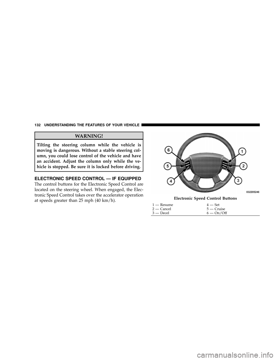 DODGE DAKOTA 2009 3.G Owners Manual WARNING!
Tilting the steering column while the vehicle is
moving is dangerous. Without a stable steering col-
umn, you could lose control of the vehicle and have
an accident. Adjust the column only wh