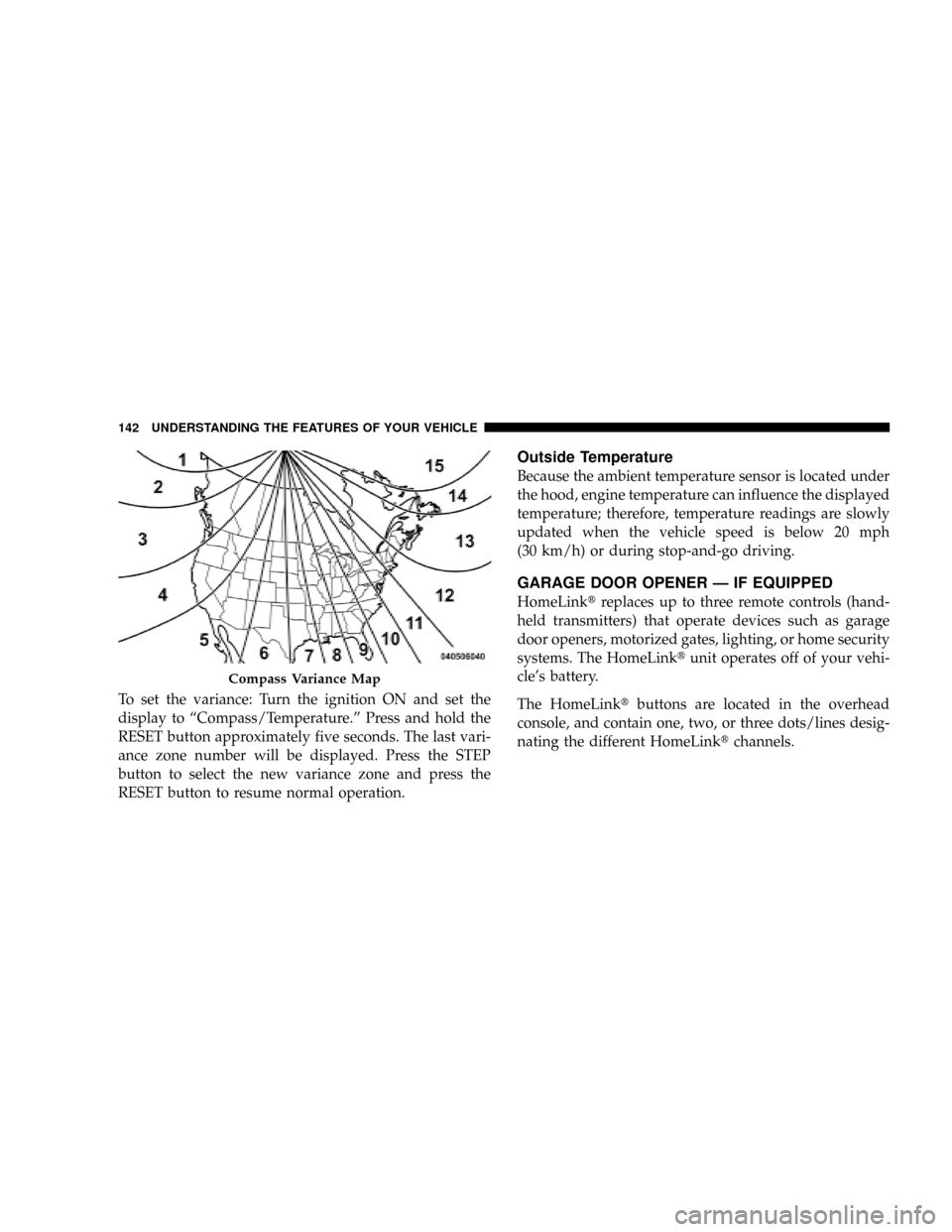 DODGE DAKOTA 2009 3.G Owners Manual To set the variance: Turn the ignition ON and set the
display to ªCompass/Temperature.º Press and hold the
RESET button approximately five seconds. The last vari-
ance zone number will be displayed.