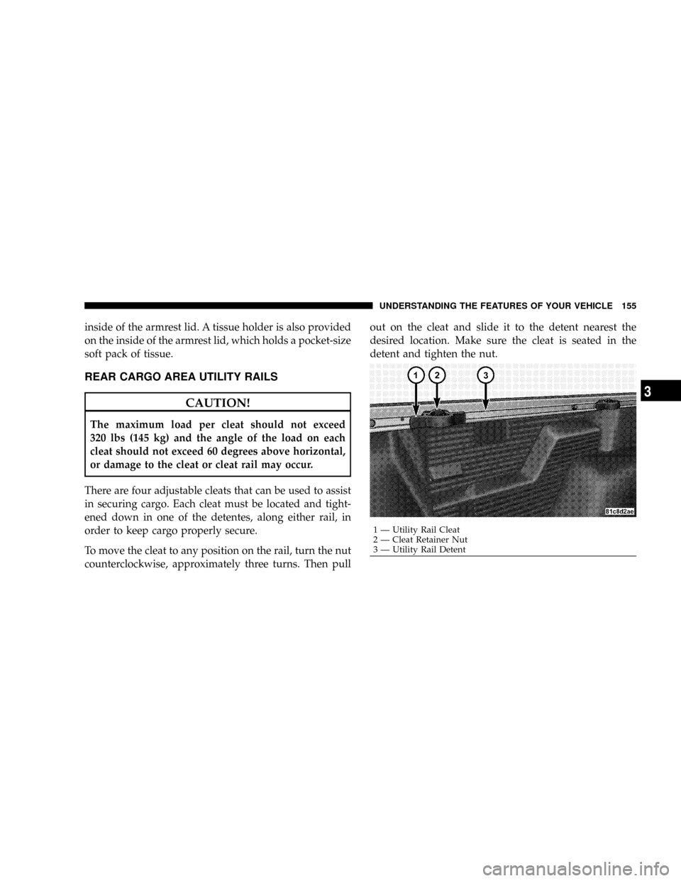 DODGE DAKOTA 2009 3.G Owners Manual inside of the armrest lid. A tissue holder is also provided
on the inside of the armrest lid, which holds a pocket-size
soft pack of tissue.
REAR CARGO AREA UTILITY RAILS
CAUTION!
The maximum load per