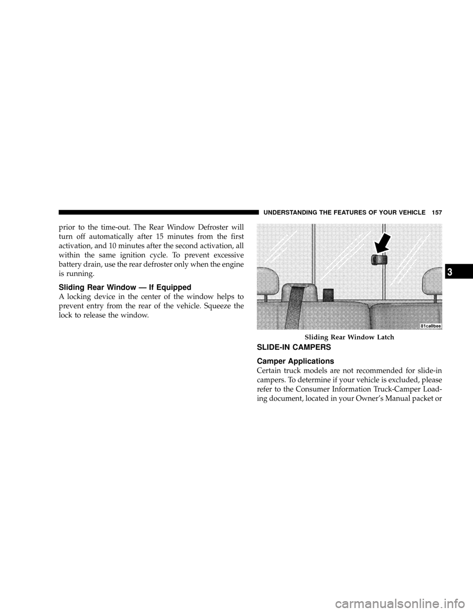 DODGE DAKOTA 2009 3.G Owners Manual prior to the time-out. The Rear Window Defroster will
turn off automatically after 15 minutes from the first
activation, and 10 minutes after the second activation, all
within the same ignition cycle.