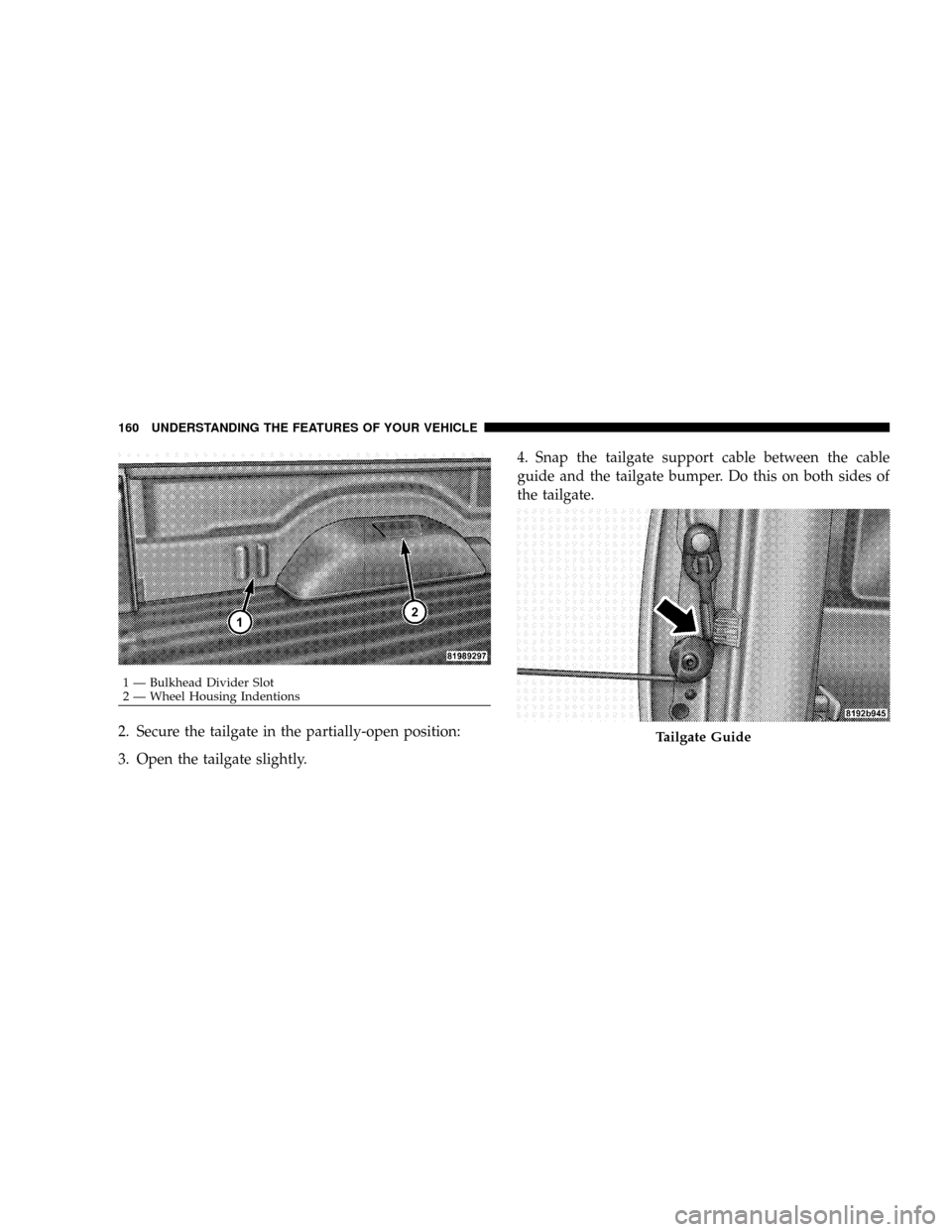 DODGE DAKOTA 2009 3.G Owners Manual 2. Secure the tailgate in the partially-open position:
3. Open the tailgate slightly.4. Snap the tailgate support cable between the cable
guide and the tailgate bumper. Do this on both sides of
the ta