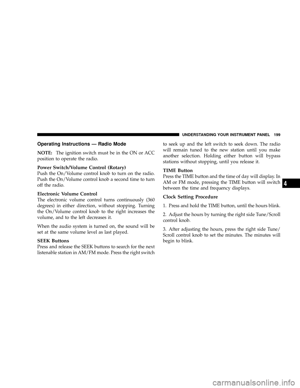 DODGE DAKOTA 2009 3.G Owners Manual Operating Instructions Ð Radio Mode
NOTE:The ignition switch must be in the ON or ACC
position to operate the radio.
Power Switch/Volume Control (Rotary)
Push the On/Volume control knob to turn on th DODGE DAKOTA 2009 3.G Owners Manual Operating Instructions Ð Radio Mode
NOTE:The ignition switch must be in the ON or ACC
position to operate the radio.
Power Switch/Volume Control (Rotary)
Push the On/Volume control knob to turn on th