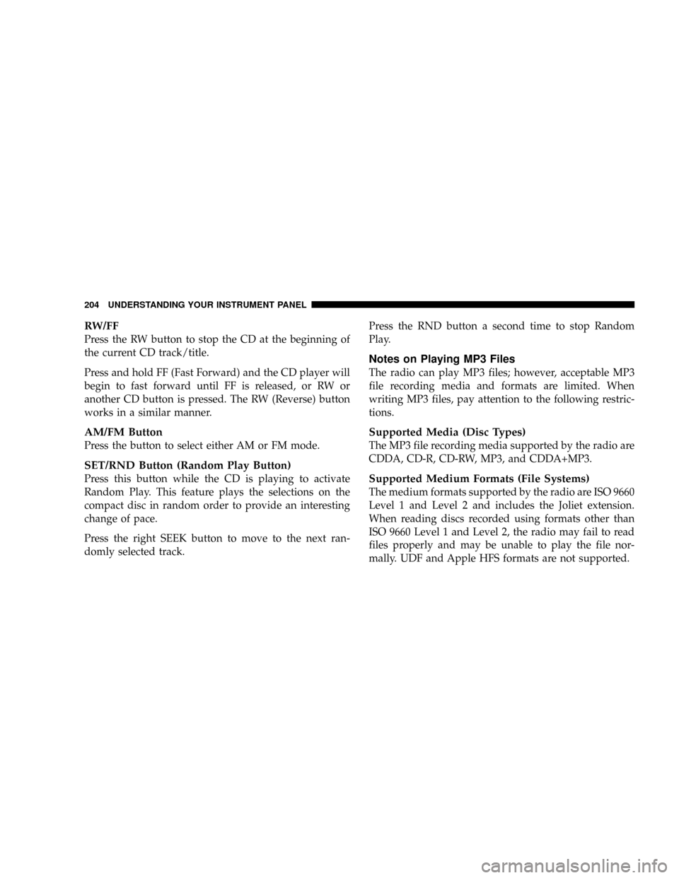 DODGE DAKOTA 2009 3.G Owners Manual RW/FF
Press the RW button to stop the CD at the beginning of
the current CD track/title.
Press and hold FF (Fast Forward) and the CD player will
begin to fast forward until FF is released, or RW or
an DODGE DAKOTA 2009 3.G Owners Manual RW/FF
Press the RW button to stop the CD at the beginning of
the current CD track/title.
Press and hold FF (Fast Forward) and the CD player will
begin to fast forward until FF is released, or RW or
an