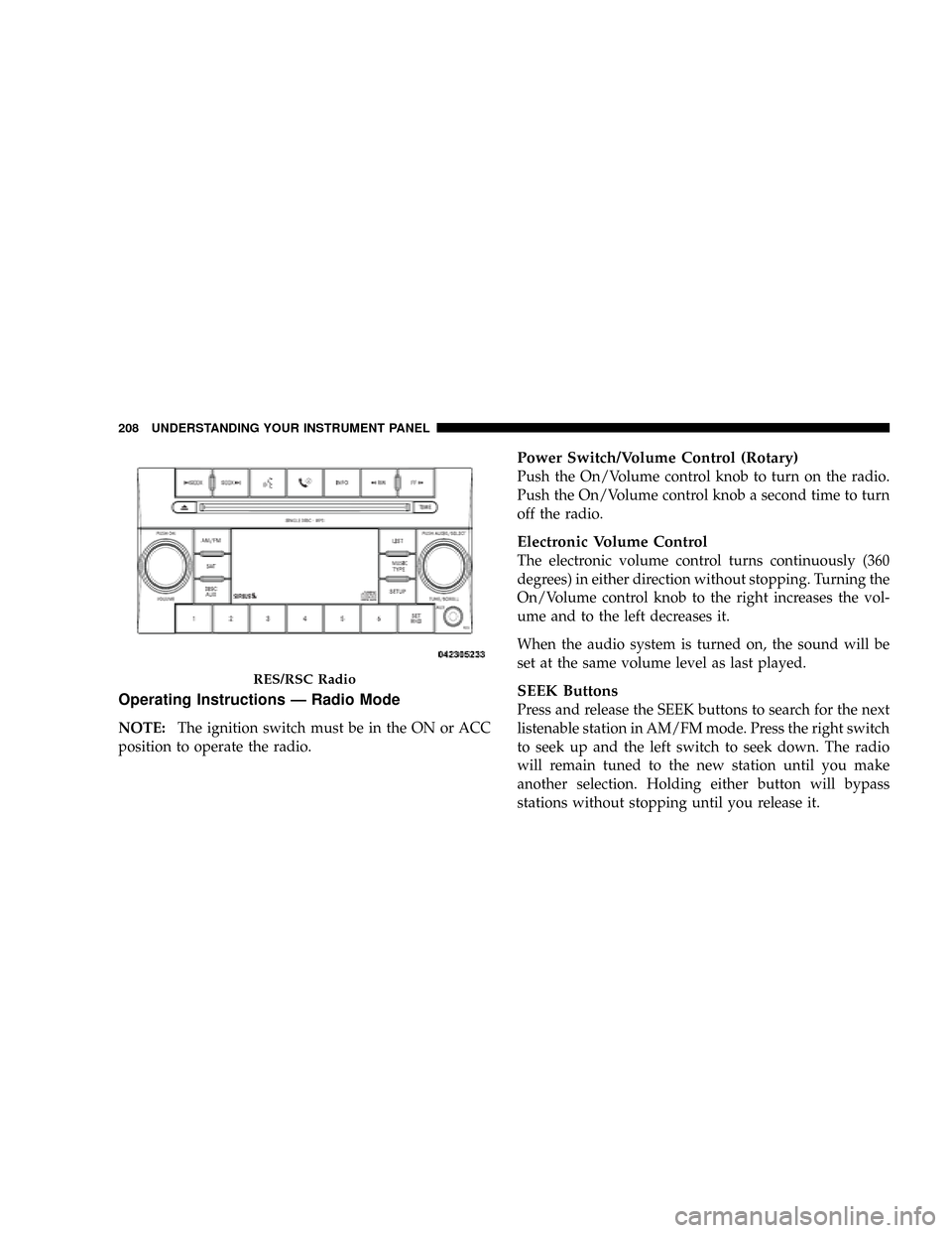 DODGE DAKOTA 2009 3.G Owners Manual Operating Instructions Ð Radio Mode
NOTE:The ignition switch must be in the ON or ACC
position to operate the radio.
Power Switch/Volume Control (Rotary)
Push the On/Volume control knob to turn on th DODGE DAKOTA 2009 3.G Owners Manual Operating Instructions Ð Radio Mode
NOTE:The ignition switch must be in the ON or ACC
position to operate the radio.
Power Switch/Volume Control (Rotary)
Push the On/Volume control knob to turn on th
