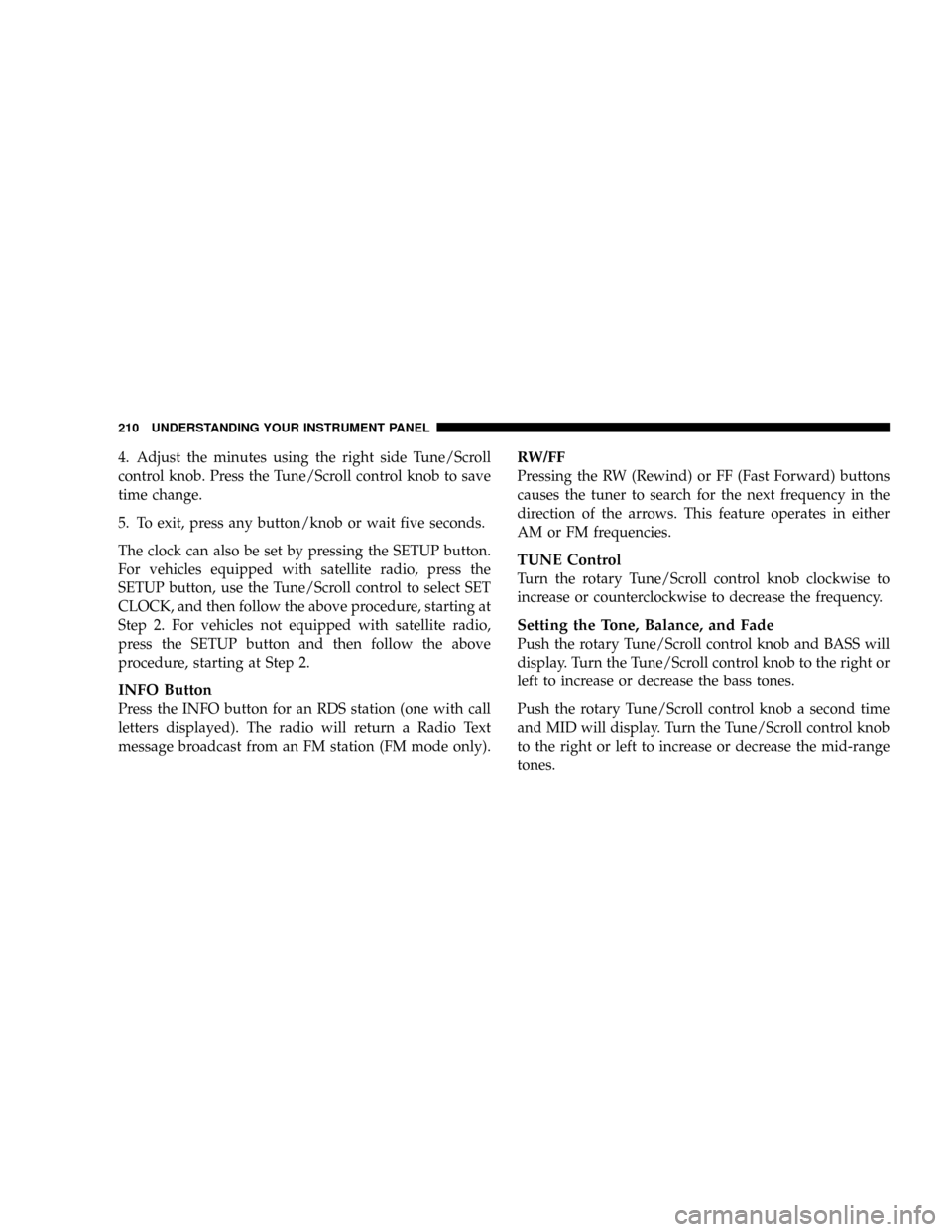 DODGE DAKOTA 2009 3.G Owners Manual 4. Adjust the minutes using the right side Tune/Scroll
control knob. Press the Tune/Scroll control knob to save
time change.
5. To exit, press any button/knob or wait five seconds.
The clock can also DODGE DAKOTA 2009 3.G Owners Manual 4. Adjust the minutes using the right side Tune/Scroll
control knob. Press the Tune/Scroll control knob to save
time change.
5. To exit, press any button/knob or wait five seconds.
The clock can also