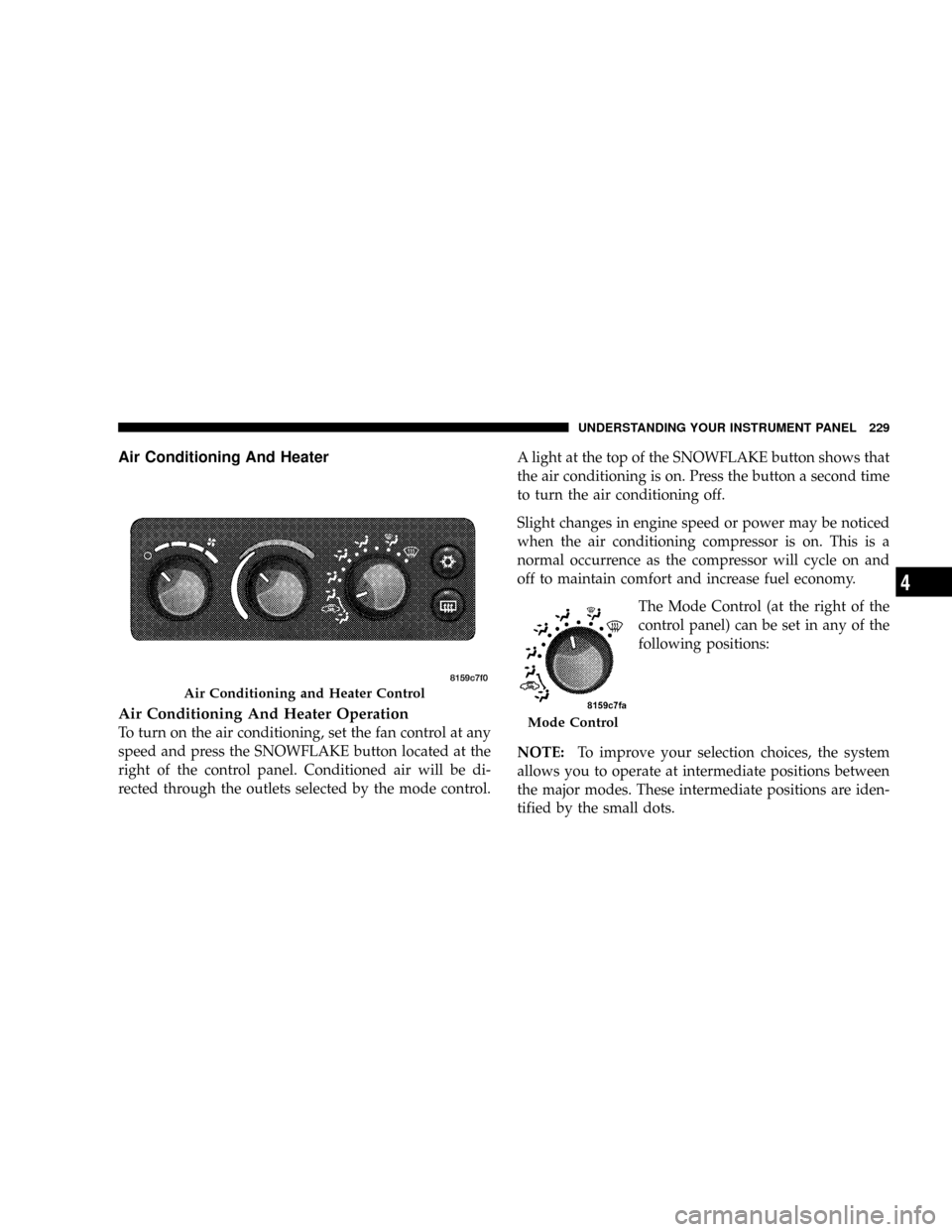 DODGE DAKOTA 2009 3.G Owners Manual Air Conditioning And Heater
Air Conditioning And Heater Operation
To turn on the air conditioning, set the fan control at any
speed and press the SNOWFLAKE button located at the
right of the control p DODGE DAKOTA 2009 3.G Owners Manual Air Conditioning And Heater
Air Conditioning And Heater Operation
To turn on the air conditioning, set the fan control at any
speed and press the SNOWFLAKE button located at the
right of the control p