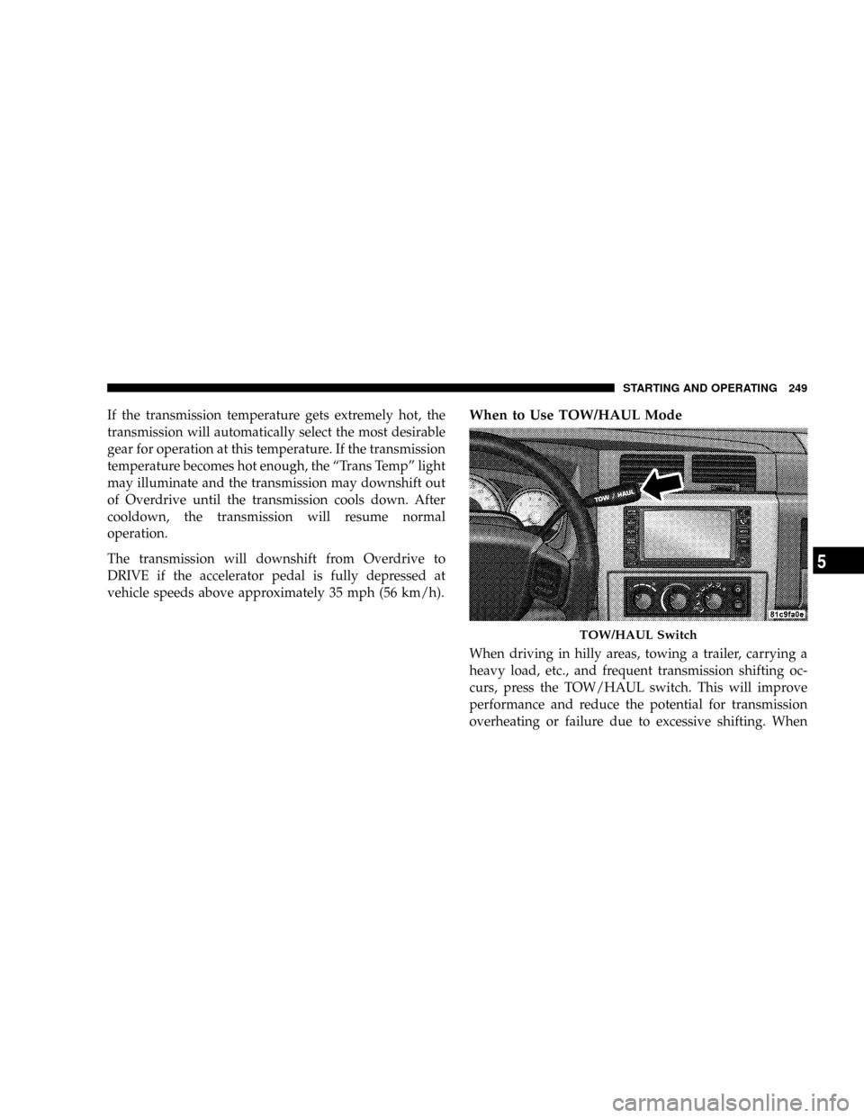 DODGE DAKOTA 2009 3.G Owners Manual If the transmission temperature gets extremely hot, the
transmission will automatically select the most desirable
gear for operation at this temperature. If the transmission
temperature becomes hot en DODGE DAKOTA 2009 3.G Owners Manual If the transmission temperature gets extremely hot, the
transmission will automatically select the most desirable
gear for operation at this temperature. If the transmission
temperature becomes hot en