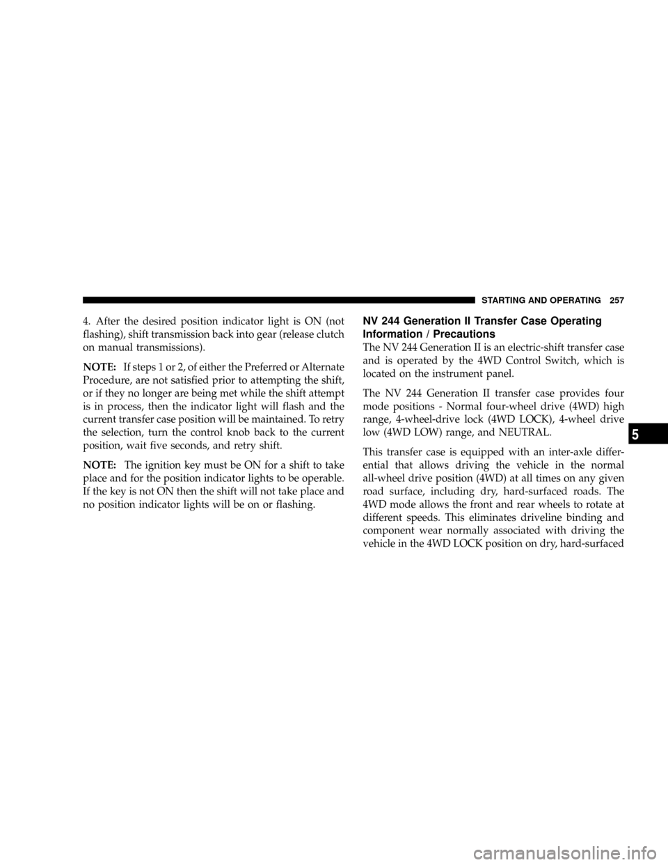 DODGE DAKOTA 2009 3.G Owners Manual 4. After the desired position indicator light is ON (not
flashing), shift transmission back into gear (release clutch
on manual transmissions).
NOTE:If steps 1 or 2, of either the Preferred or Alterna DODGE DAKOTA 2009 3.G Owners Manual 4. After the desired position indicator light is ON (not
flashing), shift transmission back into gear (release clutch
on manual transmissions).
NOTE:If steps 1 or 2, of either the Preferred or Alterna