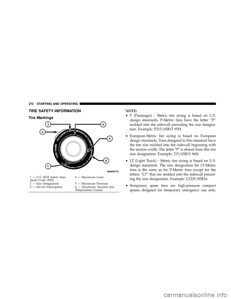 DODGE DAKOTA 2009 3.G Owners Manual TIRE SAFETY INFORMATION
Tire MarkingsNOTE:
²P (Passenger) - Metric tire sizing is based on U.S.
design standards. P-Metric tires have the letter ªPº
molded into the sidewall preceding the size desi DODGE DAKOTA 2009 3.G Owners Manual TIRE SAFETY INFORMATION
Tire MarkingsNOTE:
²P (Passenger) - Metric tire sizing is based on U.S.
design standards. P-Metric tires have the letter ªPº
molded into the sidewall preceding the size desi