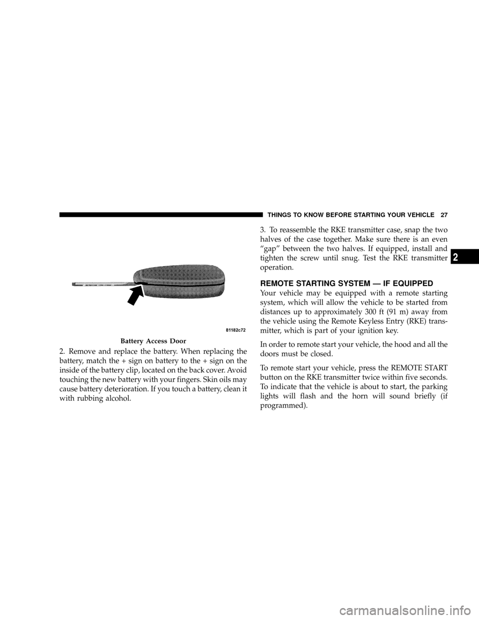 DODGE DAKOTA 2009 3.G Owners Manual 2. Remove and replace the battery. When replacing the
battery, match the + sign on battery to the + sign on the
inside of the battery clip, located on the back cover. Avoid
touching the new battery wi DODGE DAKOTA 2009 3.G Owners Manual 2. Remove and replace the battery. When replacing the
battery, match the + sign on battery to the + sign on the
inside of the battery clip, located on the back cover. Avoid
touching the new battery wi