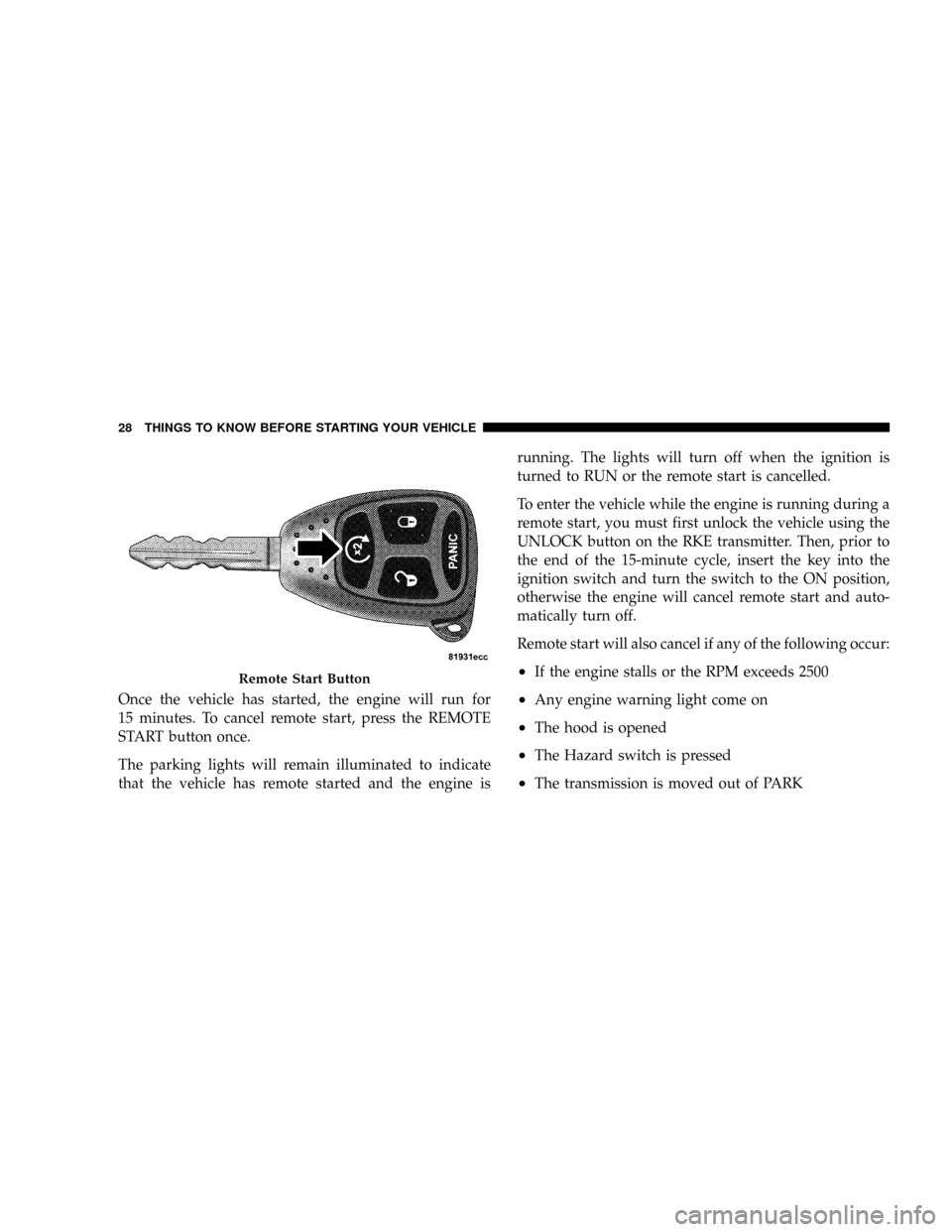 DODGE DAKOTA 2009 3.G Owners Manual Once the vehicle has started, the engine will run for
15 minutes. To cancel remote start, press the REMOTE
START button once.
The parking lights will remain illuminated to indicate
that the vehicle ha