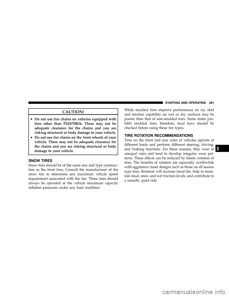 DODGE DAKOTA 2009 3.G Owners Manual CAUTION!
²Do not use tire chains on vehicles equipped with
tires other than P245/70R16. There may not be
adequate clearance for the chains and you are
risking structural or body damage to your vehicl DODGE DAKOTA 2009 3.G Owners Manual CAUTION!
²Do not use tire chains on vehicles equipped with
tires other than P245/70R16. There may not be
adequate clearance for the chains and you are
risking structural or body damage to your vehicl