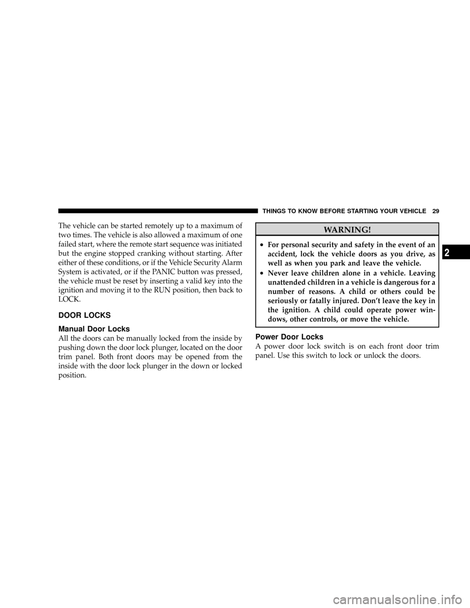 DODGE DAKOTA 2009 3.G Owners Manual The vehicle can be started remotely up to a maximum of
two times. The vehicle is also allowed a maximum of one
failed start, where the remote start sequence was initiated
but the engine stopped cranki
