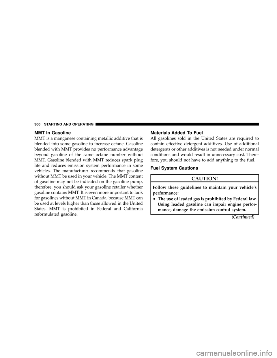 DODGE DAKOTA 2009 3.G Owners Manual MMT In Gasoline
MMT is a manganese containing metallic additive that is
blended into some gasoline to increase octane. Gasoline
blended with MMT provides no performance advantage
beyond gasoline of th DODGE DAKOTA 2009 3.G Owners Manual MMT In Gasoline
MMT is a manganese containing metallic additive that is
blended into some gasoline to increase octane. Gasoline
blended with MMT provides no performance advantage
beyond gasoline of th